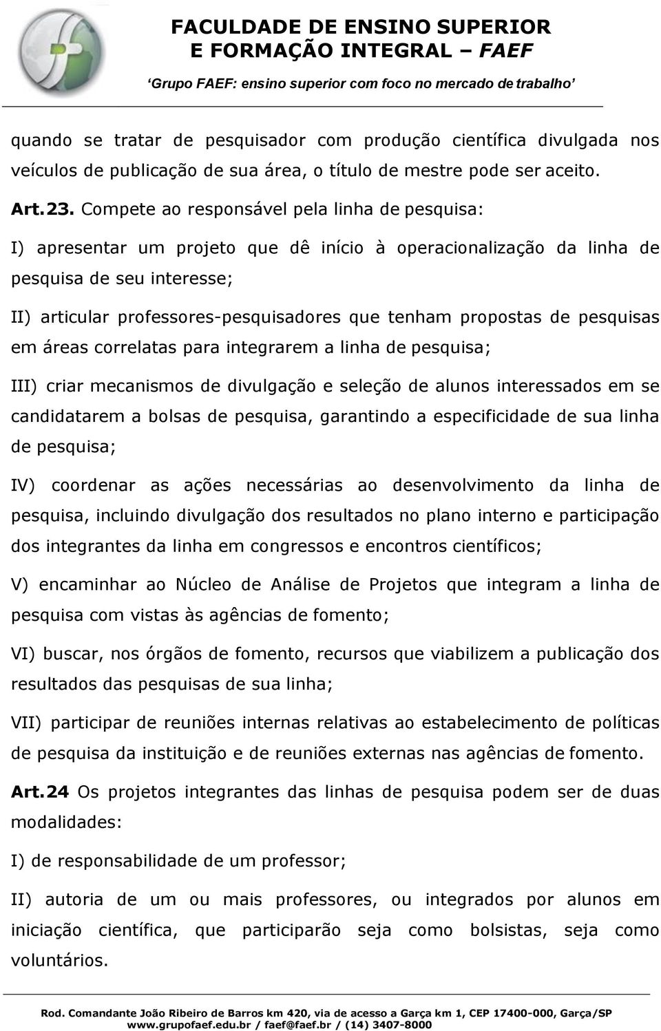 propostas de pesquisas em áreas correlatas para integrarem a linha de pesquisa; III) criar mecanismos de divulgação e seleção de alunos interessados em se candidatarem a bolsas de pesquisa,