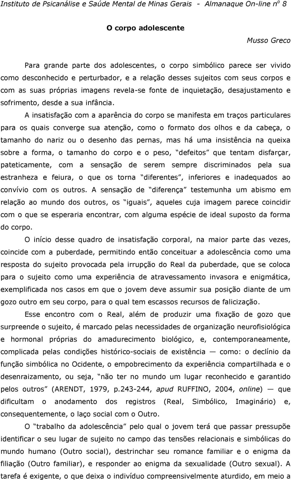 A insatisfação com a aparência do corpo se manifesta em traços particulares para os quais converge sua atenção, como o formato dos olhos e da cabeça, o tamanho do nariz ou o desenho das pernas, mas