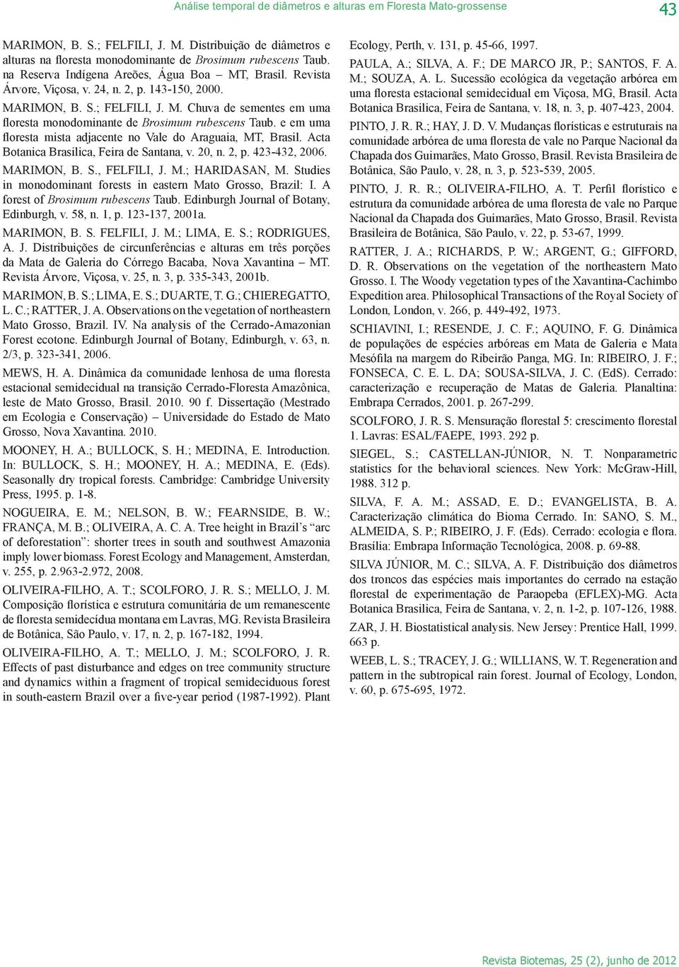 e em uma floresta mista adjacente no Vale do Araguaia, MT, Brasil. Acta Botanica Brasilica, Feira de Santana, v. 20, n. 2, p. 423-432, 2006. MARIMON, B. S., FELFILI, J. M.; HARIDASAN, M.