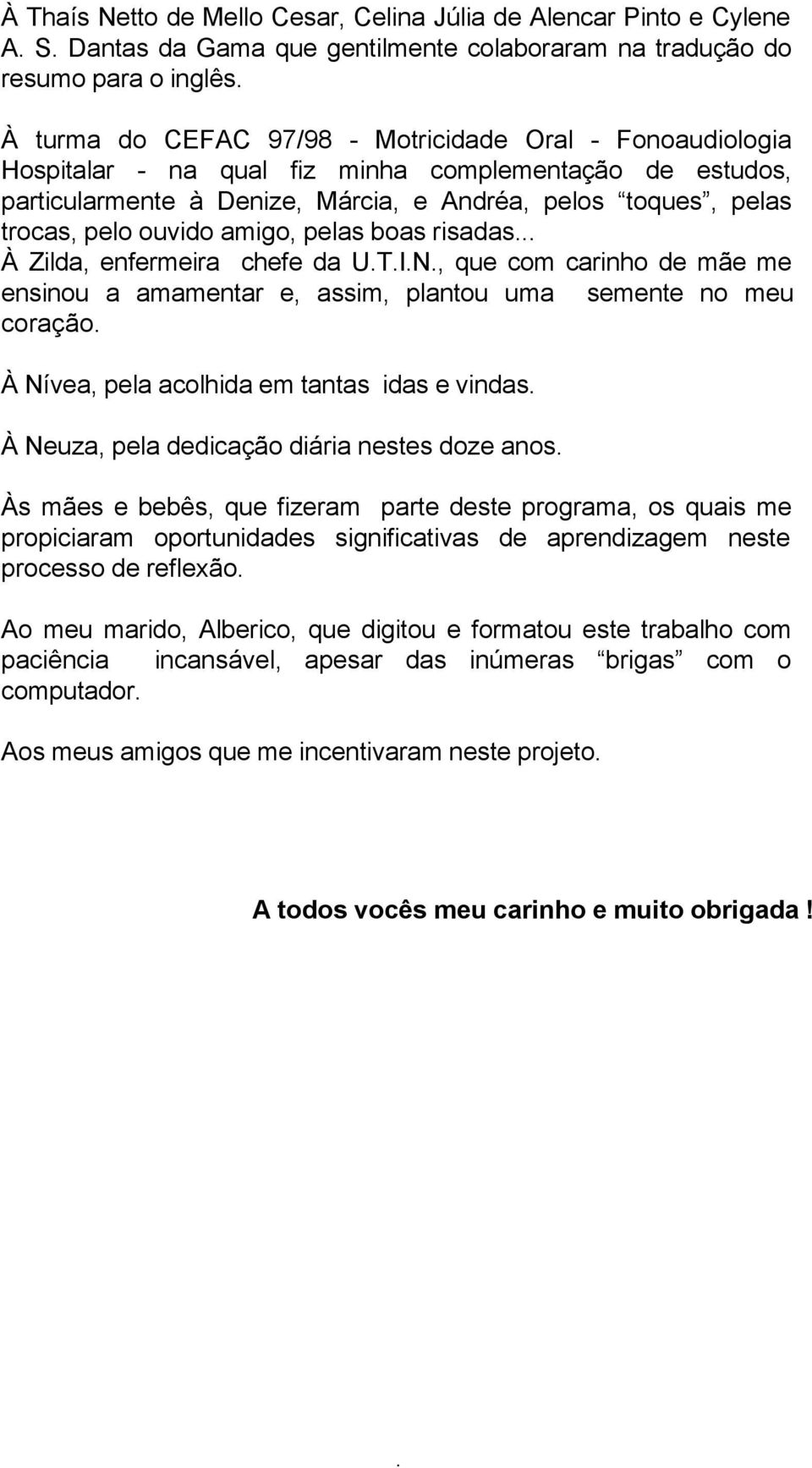 enfermeira chefe da UTIN, que com carinho de mãe me ensinou a amamentar e, assim, plantou uma semente no meu coração À Nívea, pela acolhida em tantas idas e vindas À Neuza, pela dedicação diária