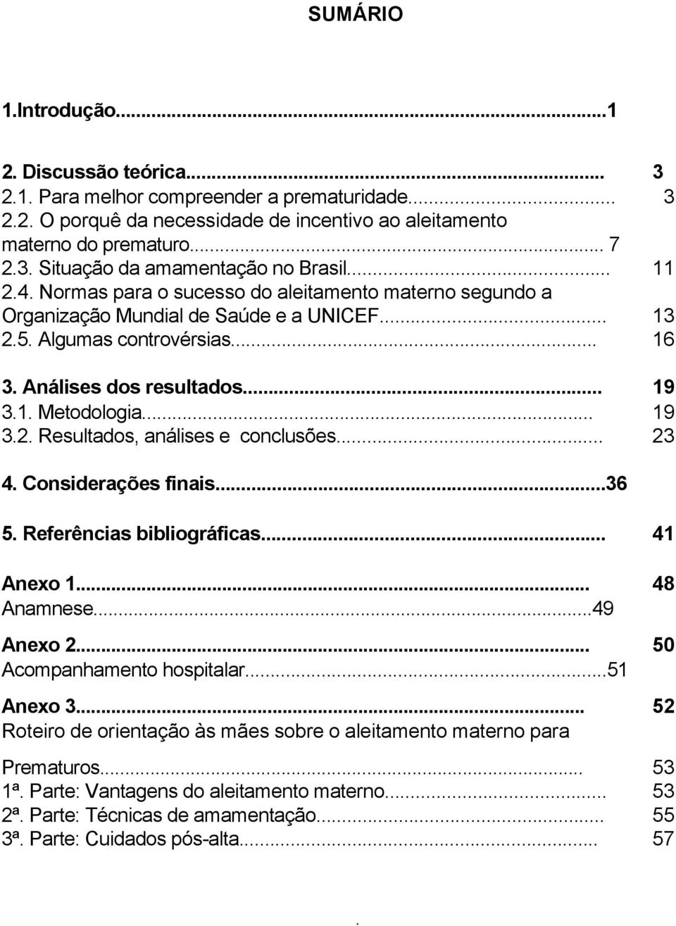 Metodologia 19 32 Resultados, análises e conclusões 23 4 Considerações finais36 5 Referências bibliográficas 41 Anexo 1 48 Anamnese49 Anexo 2 50 Acompanhamento hospitalar51 Anexo 3 52