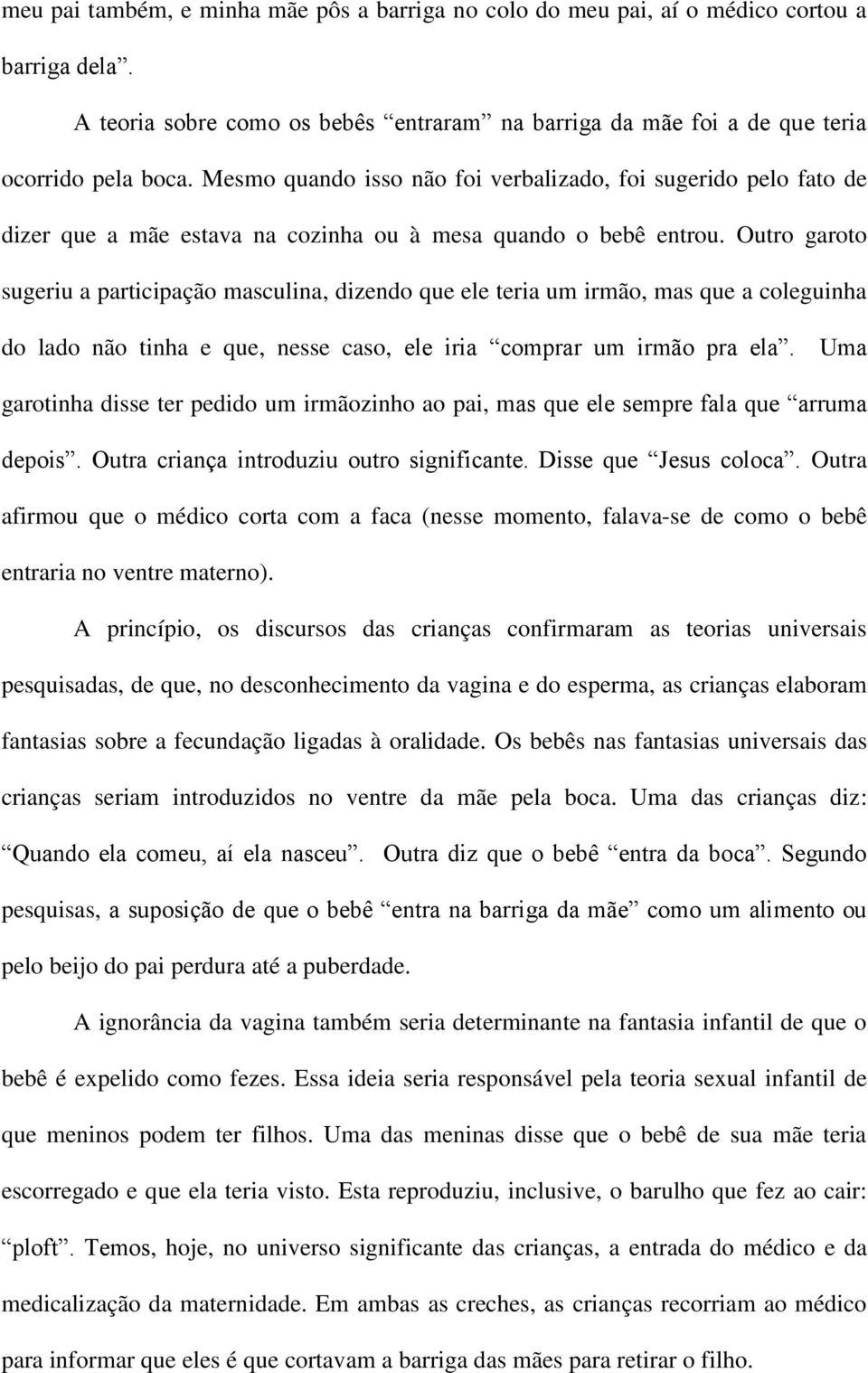 Outro garoto sugeriu a participação masculina, dizendo que ele teria um irmão, mas que a coleguinha do lado não tinha e que, nesse caso, ele iria comprar um irmão pra ela.