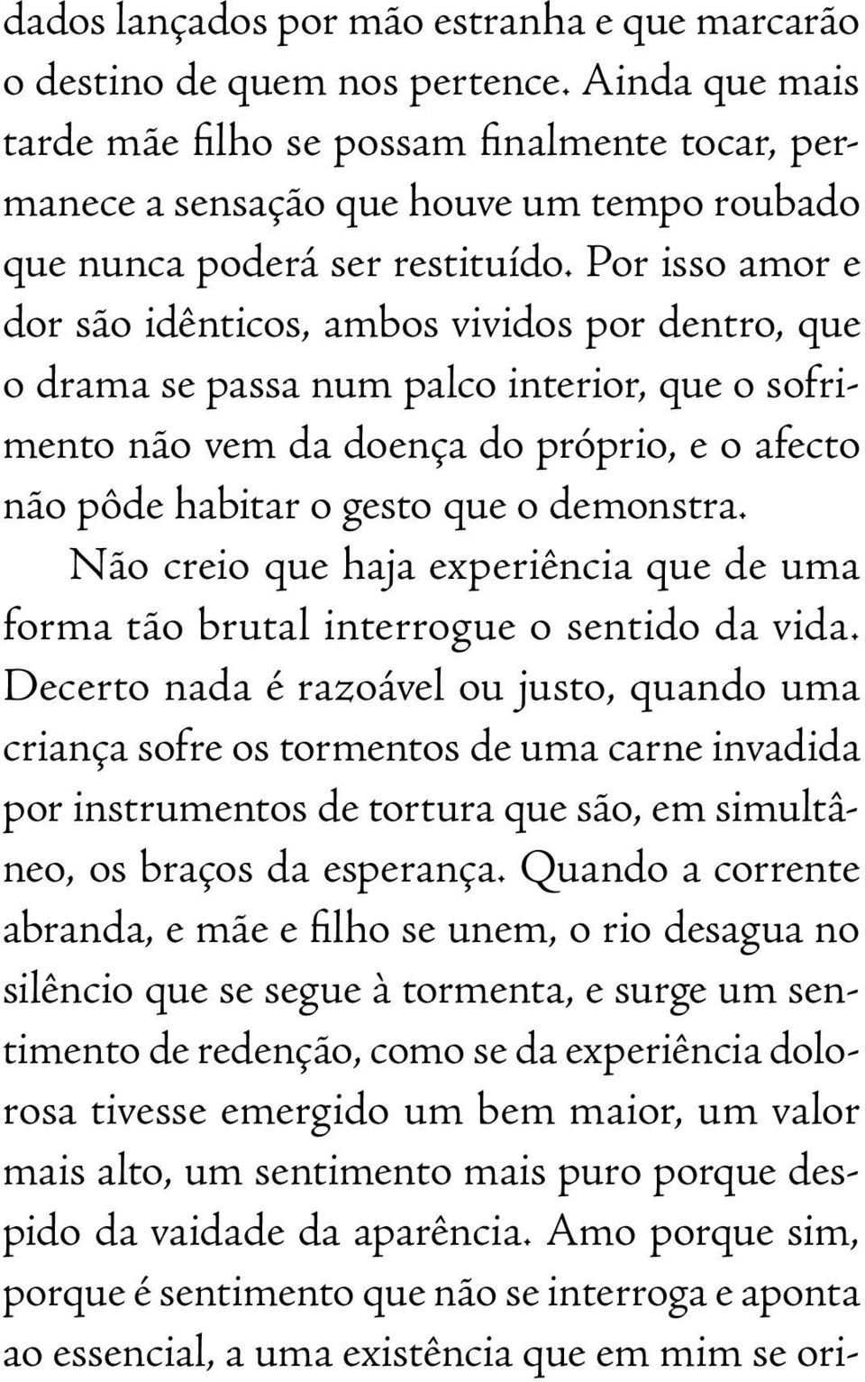 Por isso amor e dor são idênticos, ambos vividos por dentro, que o drama se passa num palco interior, que o sofrimento não vem da doença do próprio, e o afecto não pôde habitar o gesto que o