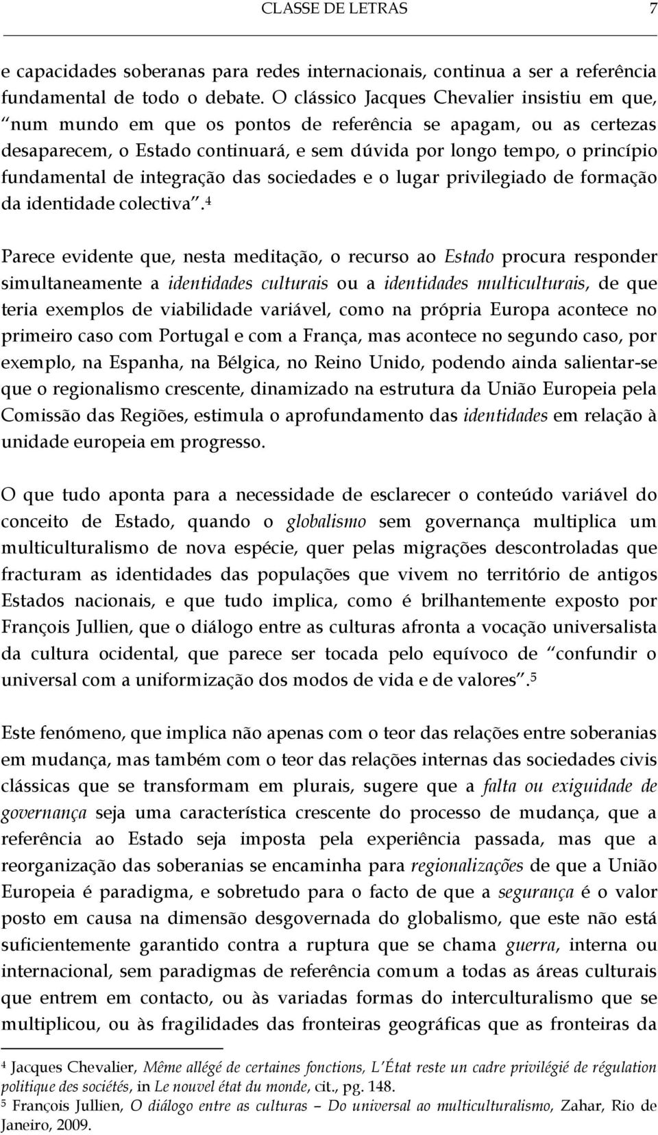 fundamental de integração das sociedades e o lugar privilegiado de formação da identidade colectiva.