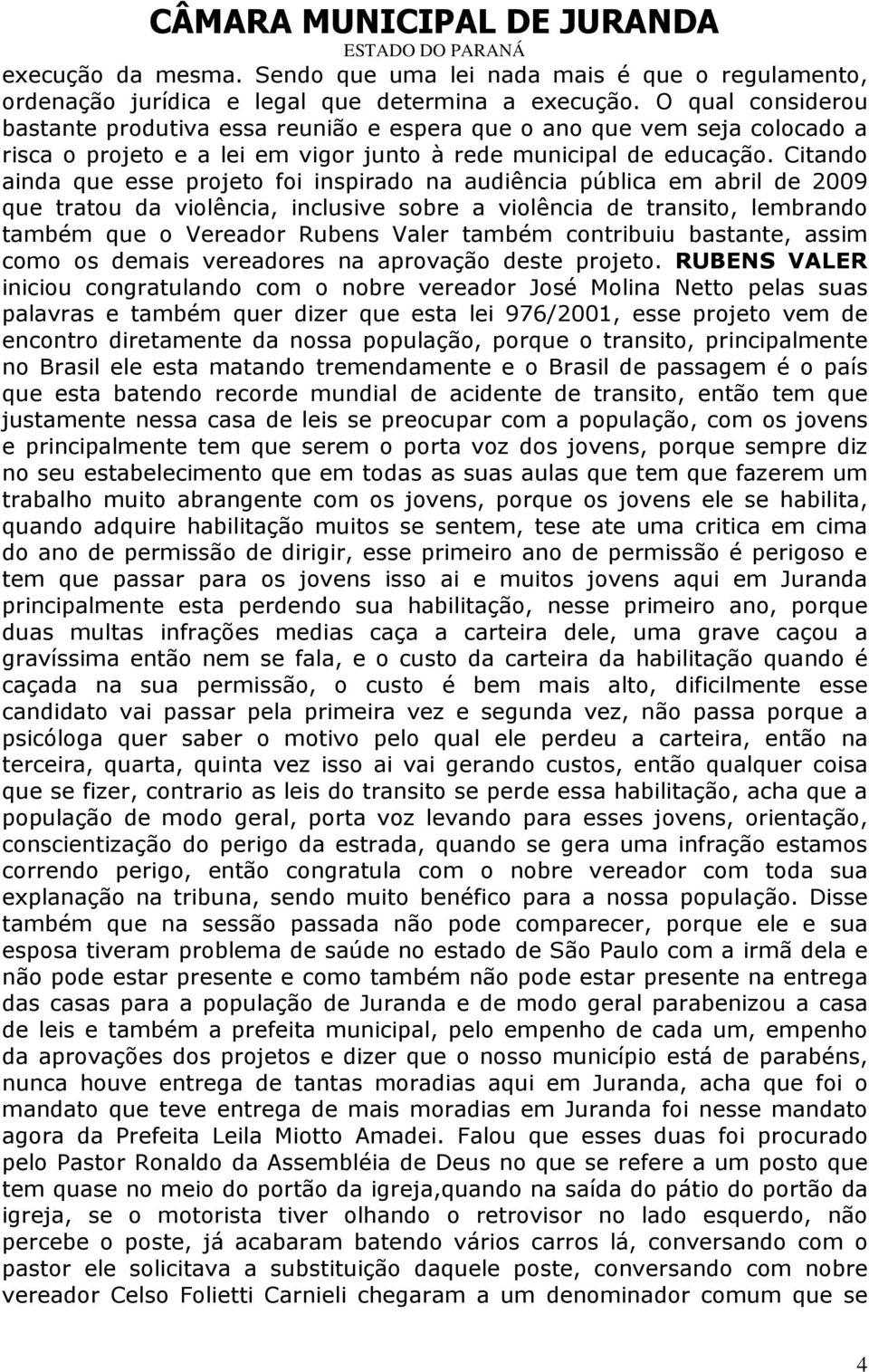 Citando ainda que esse projeto foi inspirado na audiência pública em abril de 2009 que tratou da violência, inclusive sobre a violência de transito, lembrando também que o Vereador Rubens Valer