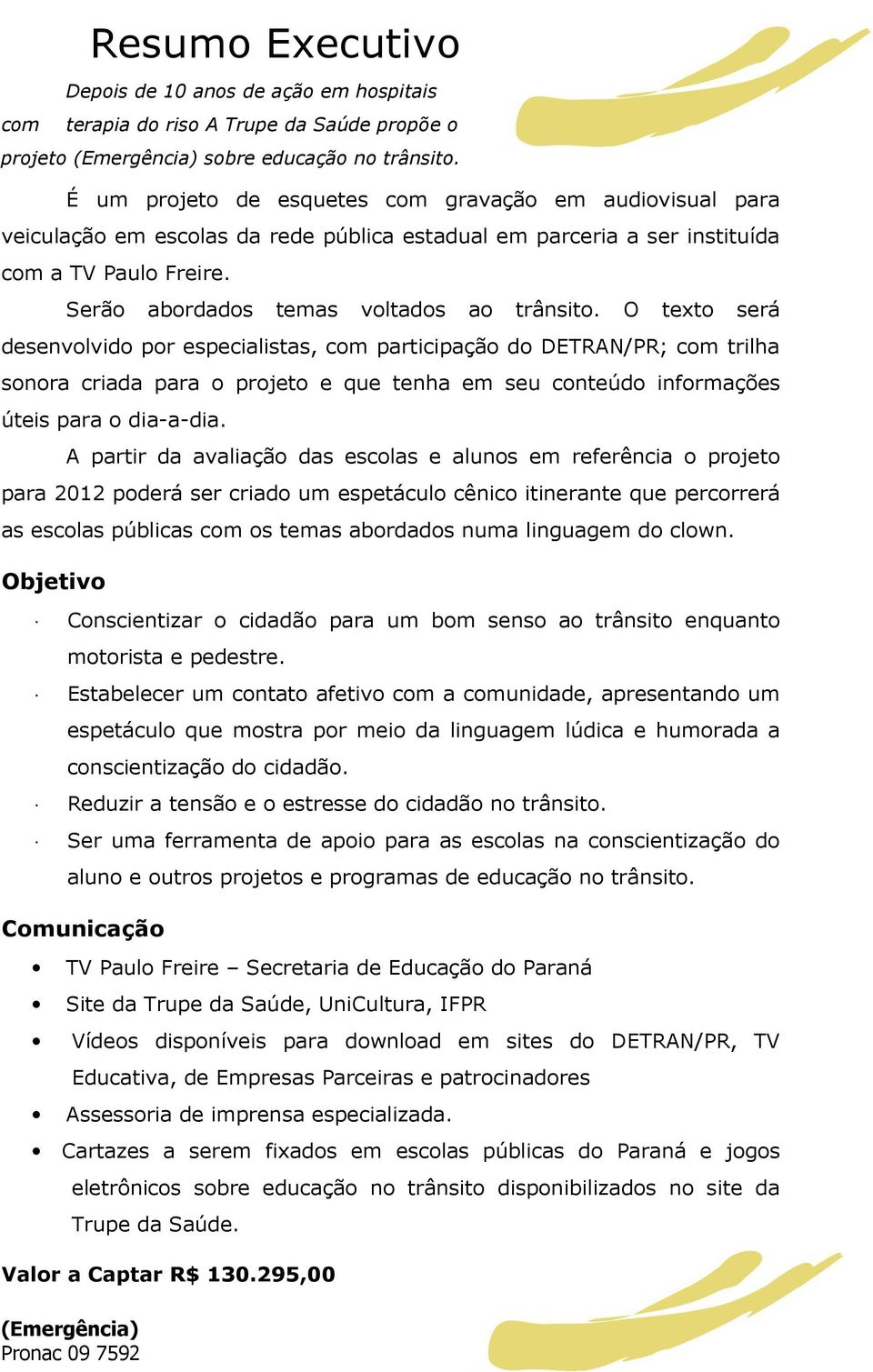 O texto será desenvolvido por especialistas, com participação do DETRAN/PR; com trilha sonora criada para o projeto e que tenha em seu conteúdo informações úteis para o dia-a-dia.