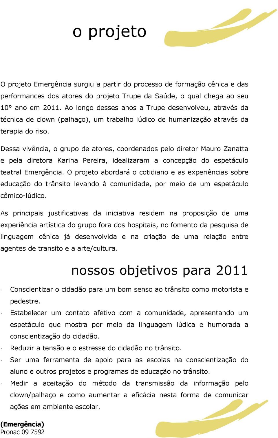 Dessa vivência, o grupo de atores, coordenados pelo diretor Mauro Zanatta e pela diretora Karina Pereira, idealizaram a concepção do espetáculo teatral Emergência.