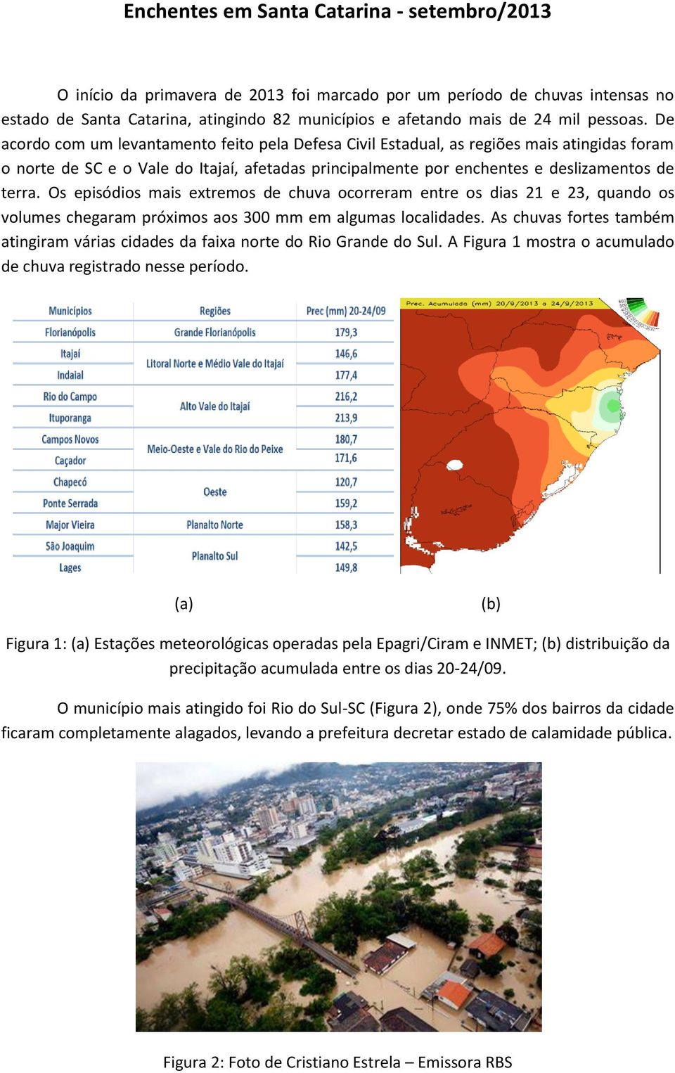 De acordo com um levantamento feito pela Defesa Civil Estadual, as regiões mais atingidas foram o norte de SC e o Vale do Itajaí, afetadas principalmente por enchentes e deslizamentos de terra.