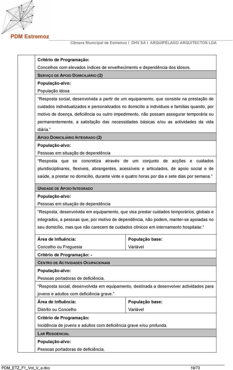 domicílio a indivíduos e famílias quando, por motivo de doença, deficiência ou outro impedimento, não possam assegurar temporária ou permanentemente, a satisfação das necessidades básicas e/ou as