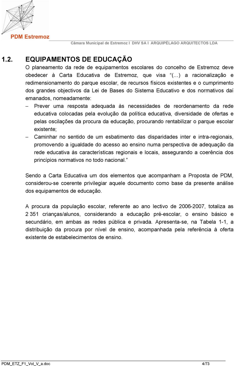 necessidades de reordenamento da rede educativa colocadas pela evolução da política educativa, diversidade de ofertas e pelas oscilações da procura da educação, procurando rentabilizar o parque