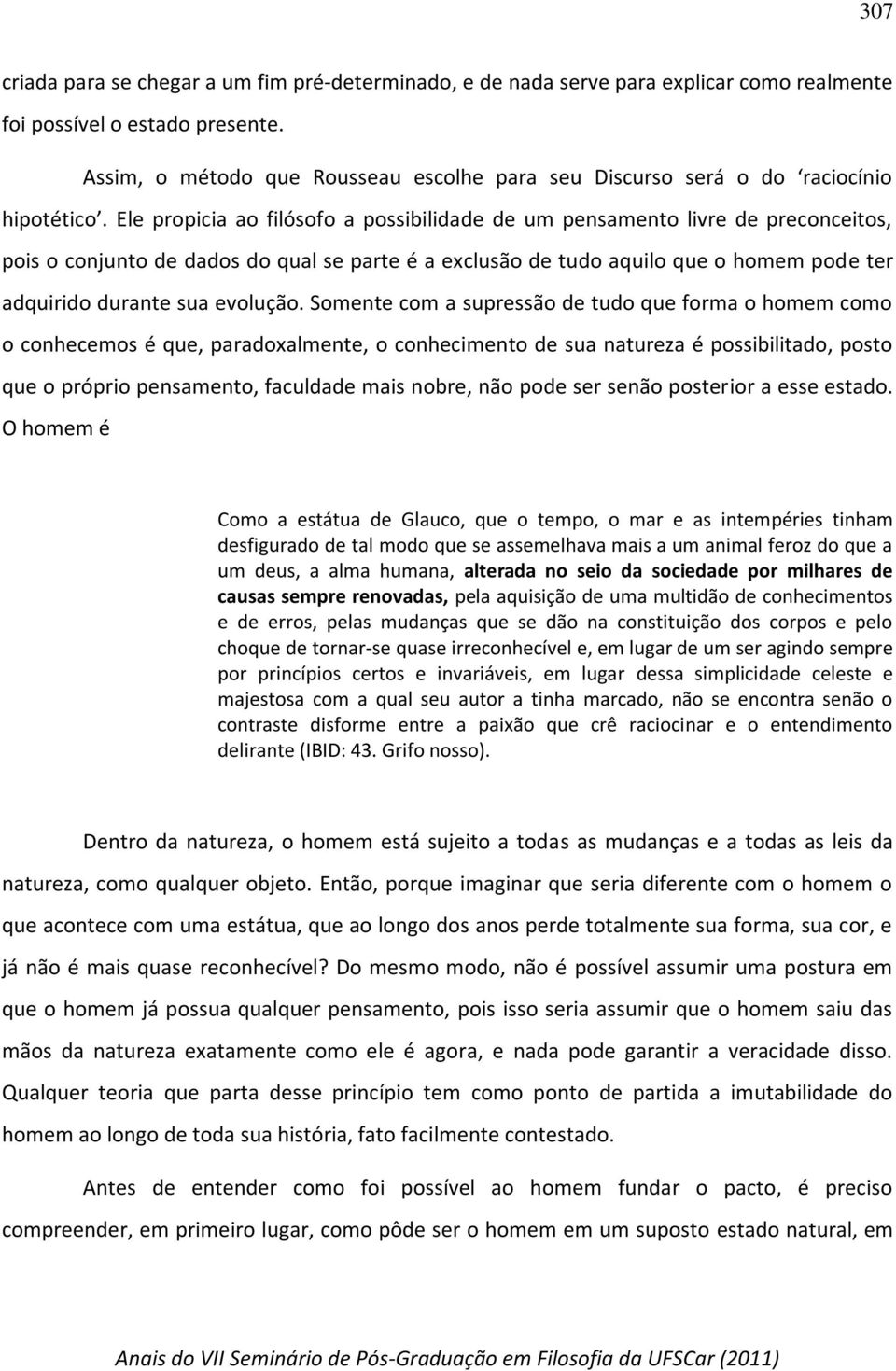 Ele propicia ao filósofo a possibilidade de um pensamento livre de preconceitos, pois o conjunto de dados do qual se parte é a exclusão de tudo aquilo que o homem pode ter adquirido durante sua