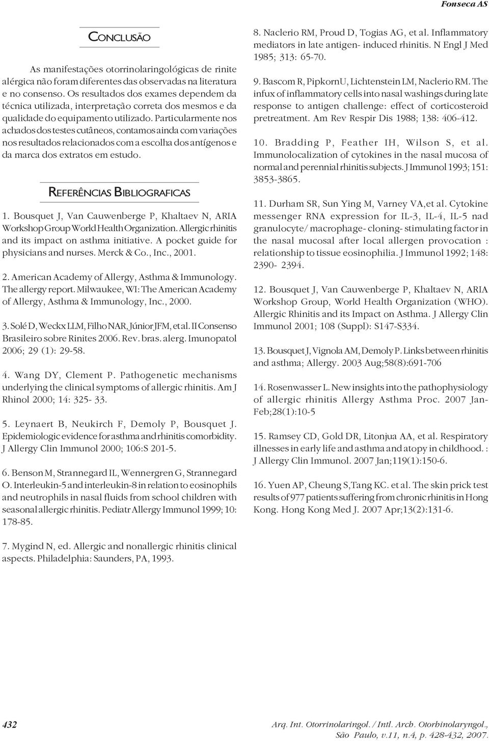 Particularmente nos achados dos testes cutâneos, contamos ainda com variações nos resultados relacionados com a escolha dos antígenos e da marca dos extratos em estudo. REFERÊNCIAS BIBLIOGRAFICAS 1.