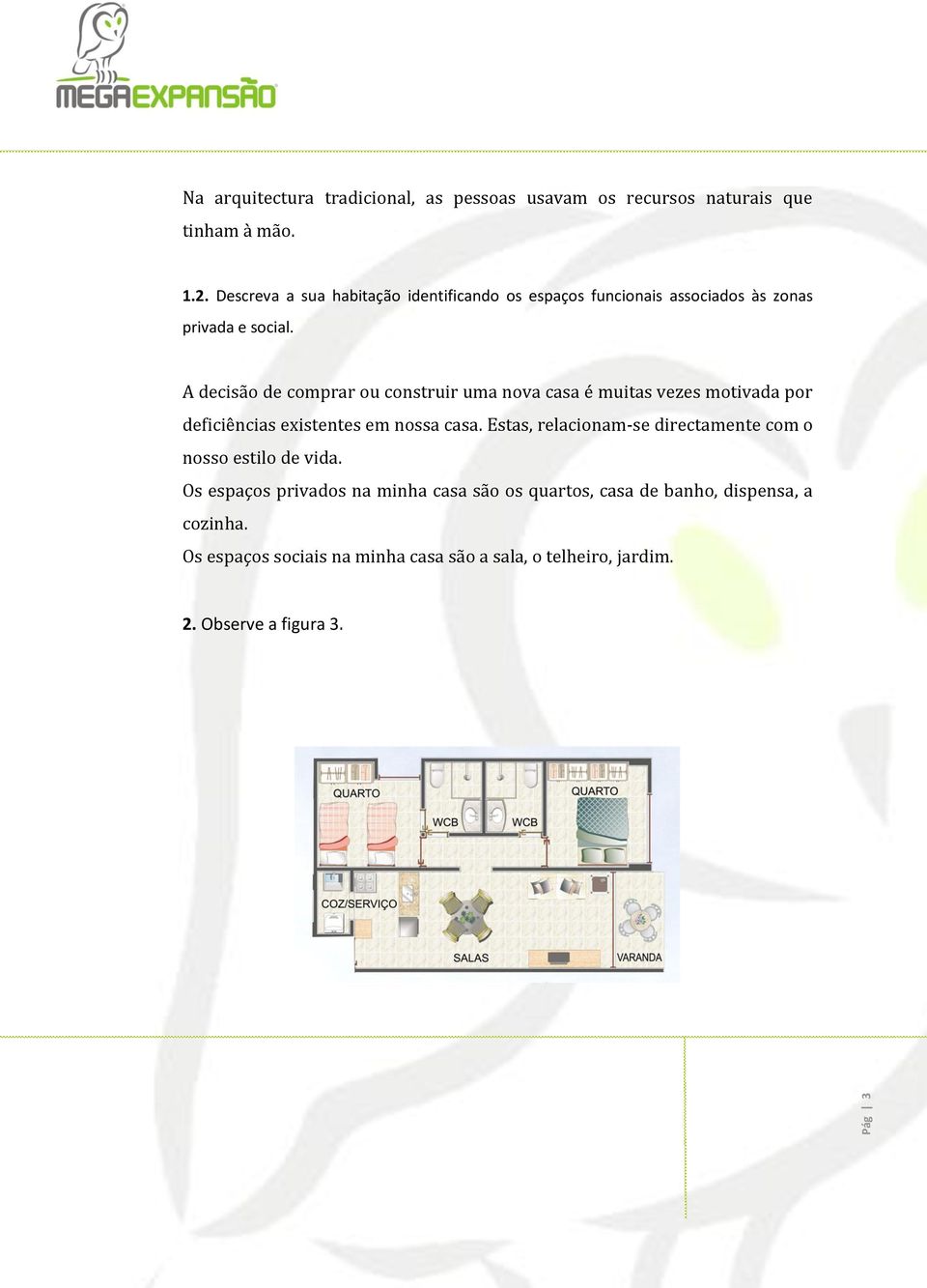 A decisão de comprar ou construir uma nova casa é muitas vezes motivada por deficiências existentes em nossa casa.