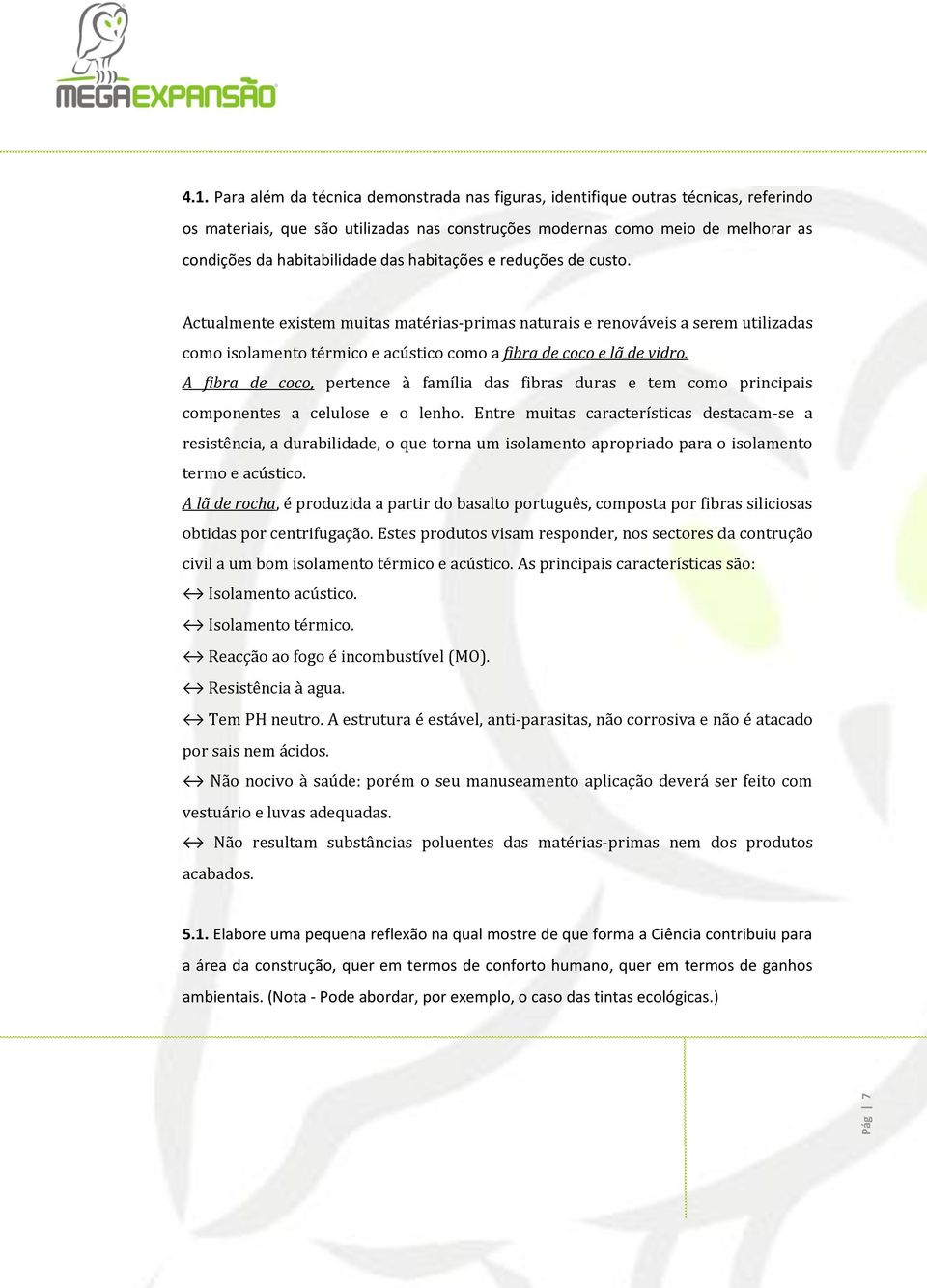 habitações e reduções de custo. Actualmente existem muitas matérias-primas naturais e renováveis a serem utilizadas como isolamento térmico e acústico como a fibra de coco e lã de vidro.