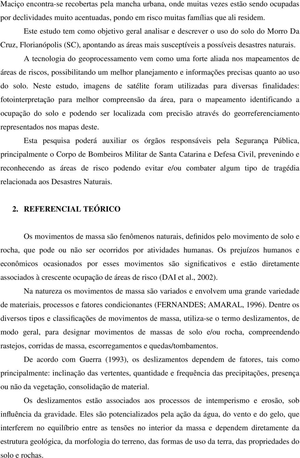 A tecnologia do geoprocessamento vem como uma forte aliada nos mapeamentos de áreas de riscos, possibilitando um melhor planejamento e informações precisas quanto ao uso do solo.