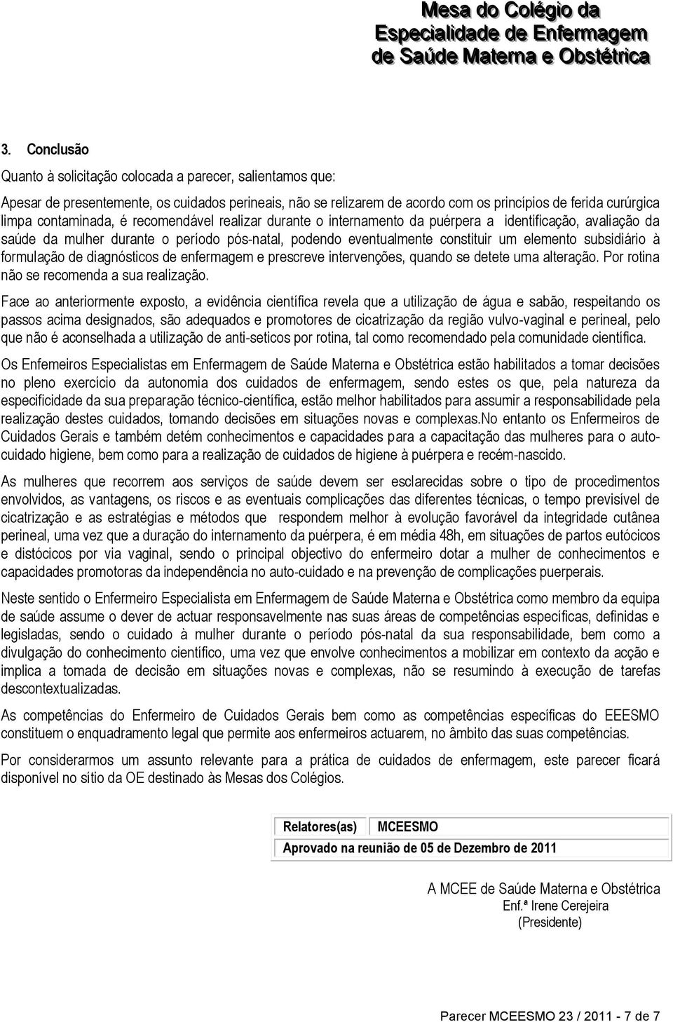 subsidiário à formulação de diagnósticos de enfermagem e prescreve intervenções, quando se detete uma alteração. Por rotina não se recomenda a sua realização.