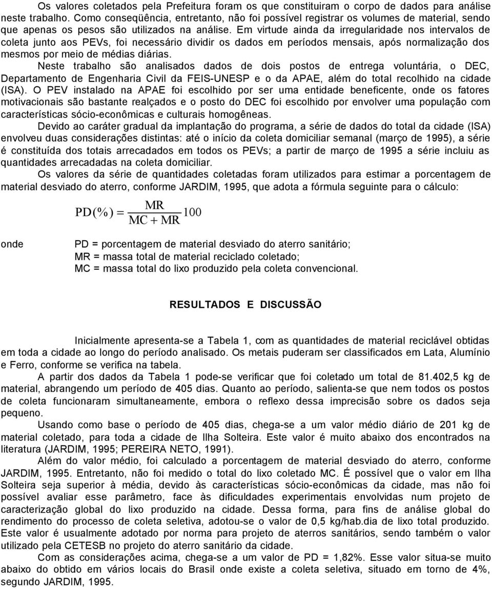 Em virtude ainda da irregularidade nos intervalos de coleta junto aos PEVs, foi necessário dividir os dados em períodos mensais, após normalização dos mesmos por meio de médias diárias.