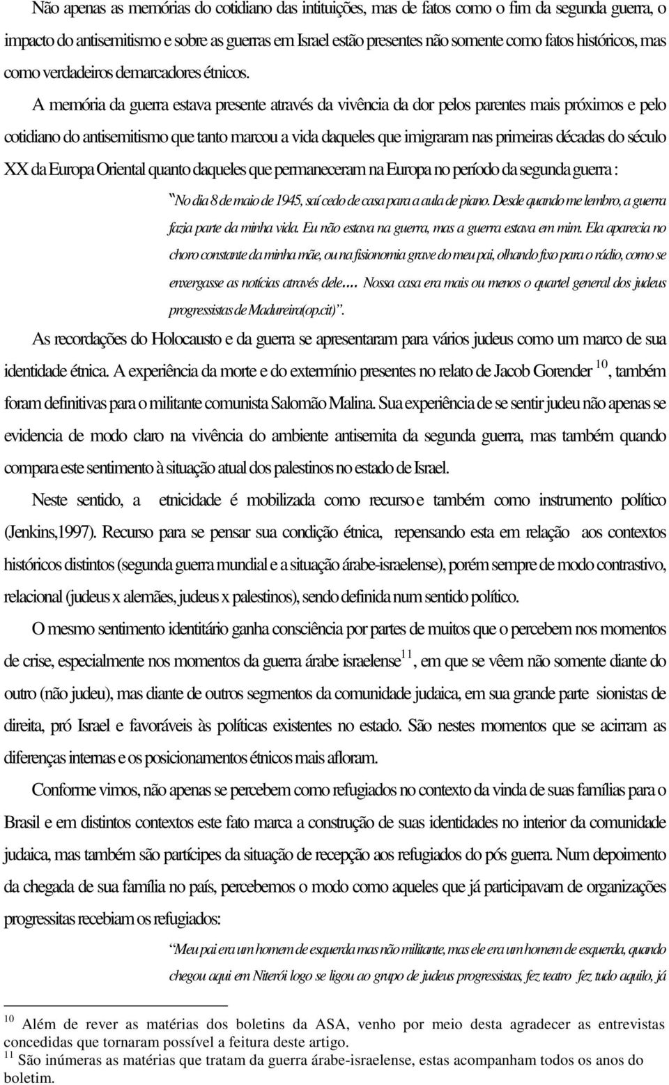 A memória da guerra estava presente através da vivência da dor pelos parentes mais próximos e pelo cotidiano do antisemitismo que tanto marcou a vida daqueles que imigraram nas primeiras décadas do