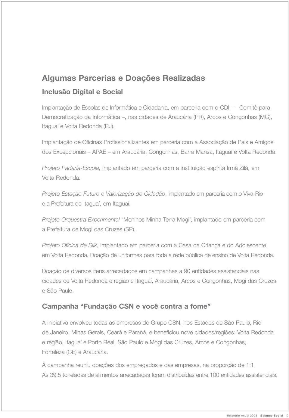 Implantação de Oficinas Profissionalizantes em parceria com a Associação de Pais e Amigos dos Excepcionais APAE em Araucária, Congonhas, Barra Mansa, Itaguaí e Volta Redonda.