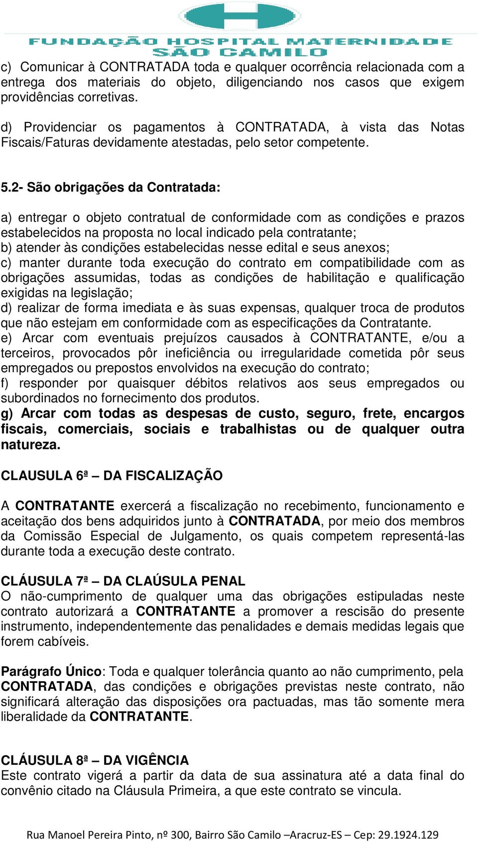 2- São obrigações da Contratada: a) entregar o objeto contratual de conformidade com as condições e prazos estabelecidos na proposta no local indicado pela contratante; b) atender às condições