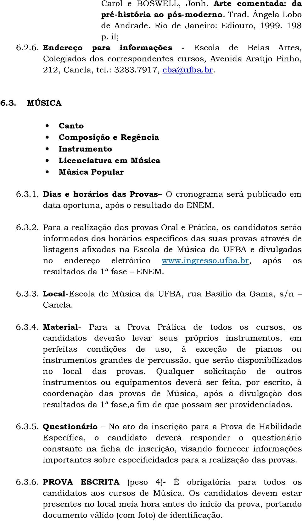 83.7917, eba@ufba.br. 6.3. MÚSICA Canto Composição e Regência Instrumento Licenciatura em Música Música Popular 6.3.1. Dias e horários das Provas O cronograma será publicado em data oportuna, após o resultado do ENEM.