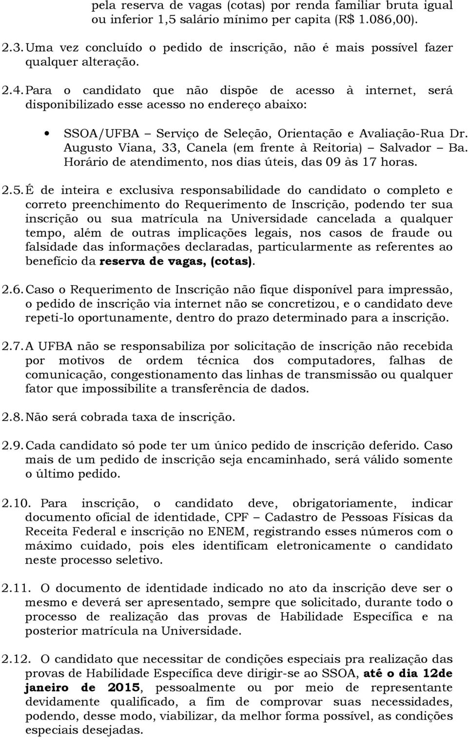 Para o candidato que não dispõe de acesso à internet, será disponibilizado esse acesso no endereço abaixo: SSOA/UFBA Serviço de Seleção, Orientação e Avaliação-Rua Dr.