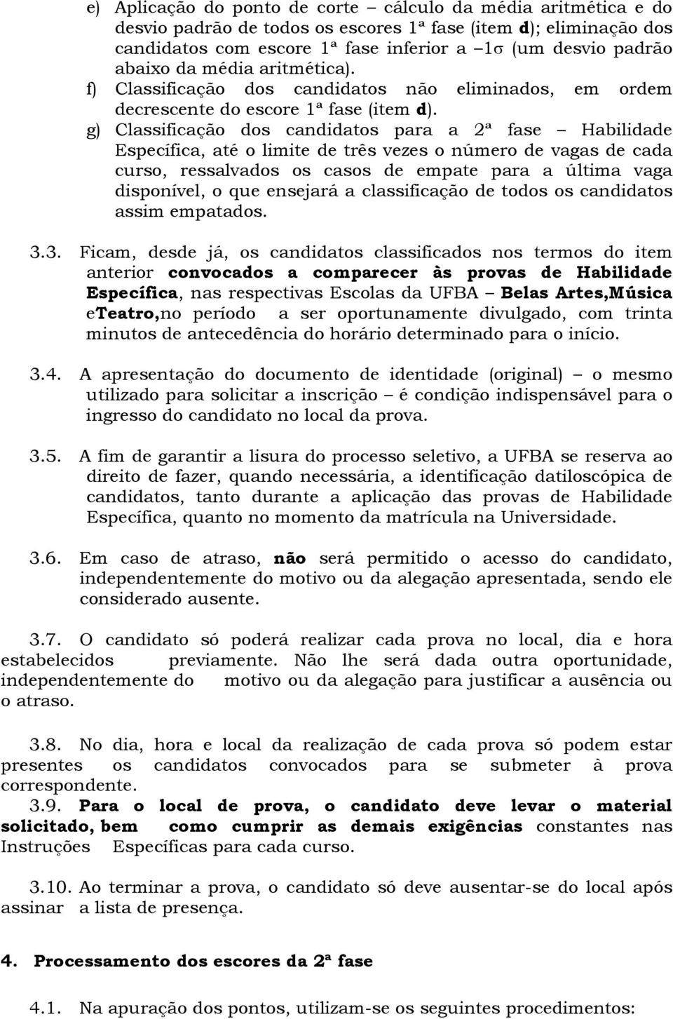 g) Classificação dos candidatos para a 2ª fase Habilidade Específica, até o limite de três vezes o número de vagas de cada curso, ressalvados os casos de empate para a última vaga disponível, o que