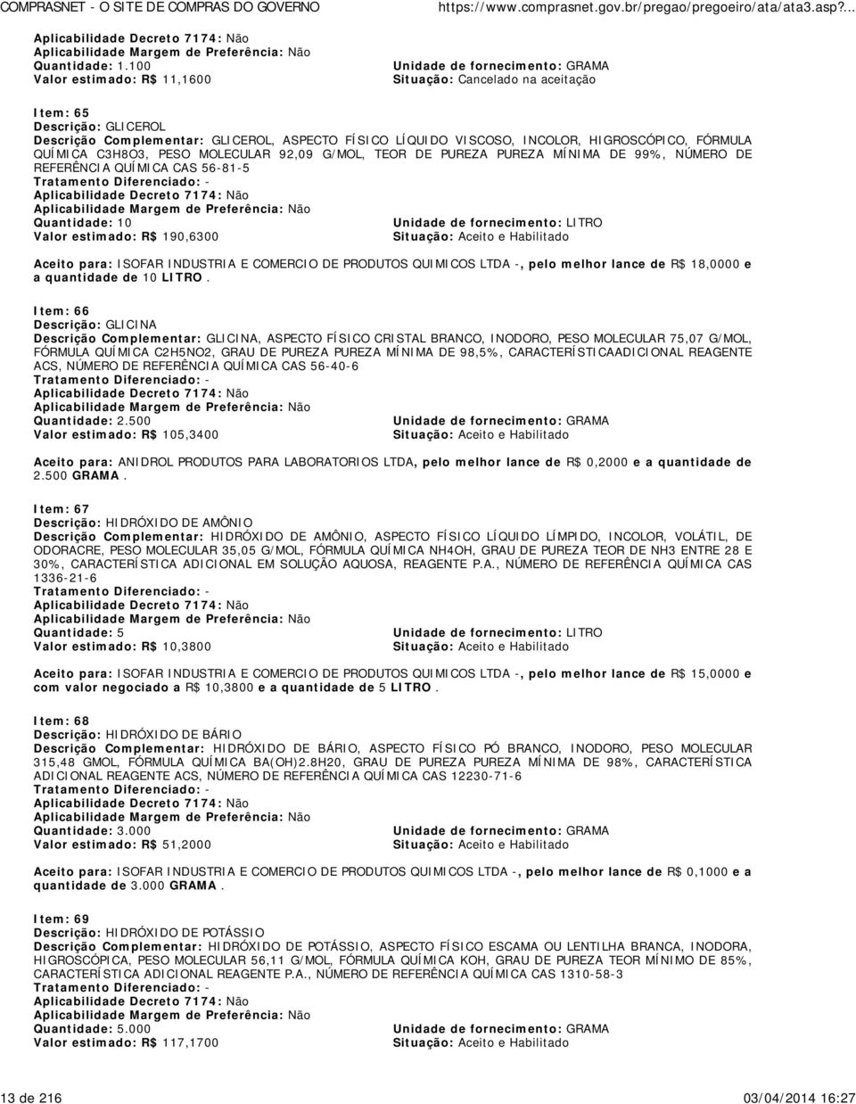 HIGROSCÓPICO, FÓRMULA QUÍMICA C3H8O3, PESO MOLECULAR 92,09 G/MOL, TEOR DE PUREZA PUREZA MÍNIMA DE 99%, NÚMERO DE REFERÊNCIA QUÍMICA CAS 56-81-5 Quantidade: 10 Unidade de fornecimento: LITRO Valor