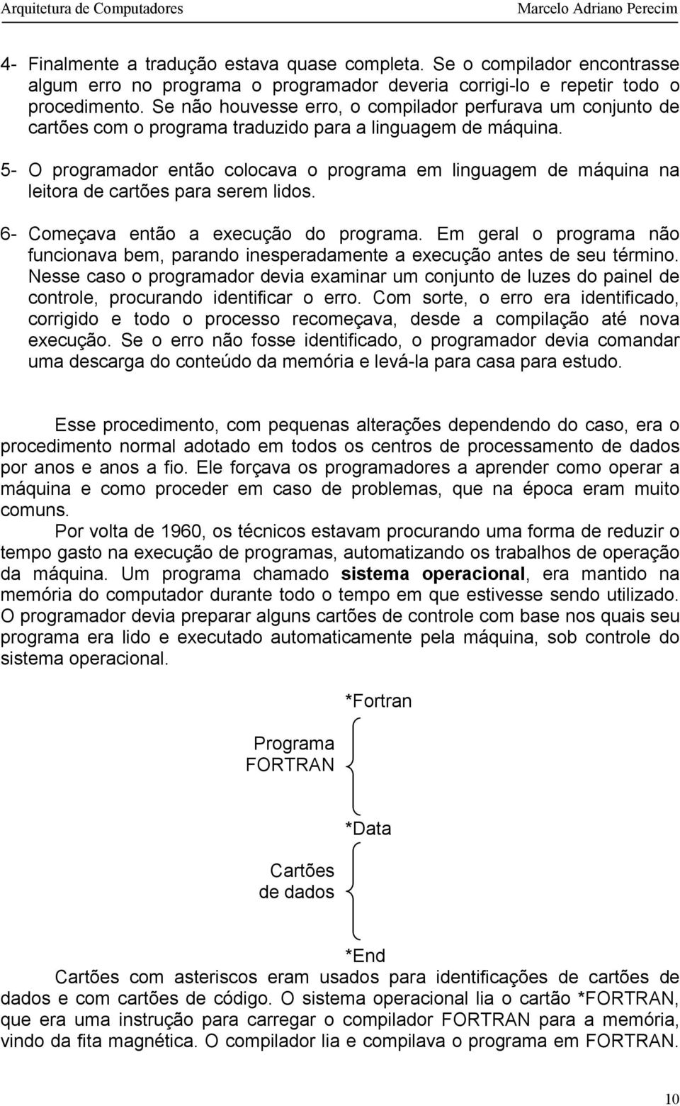 5- O programador então colocava o programa em linguagem de máquina na leitora de cartões para serem lidos. 6- Começava então a execução do programa.