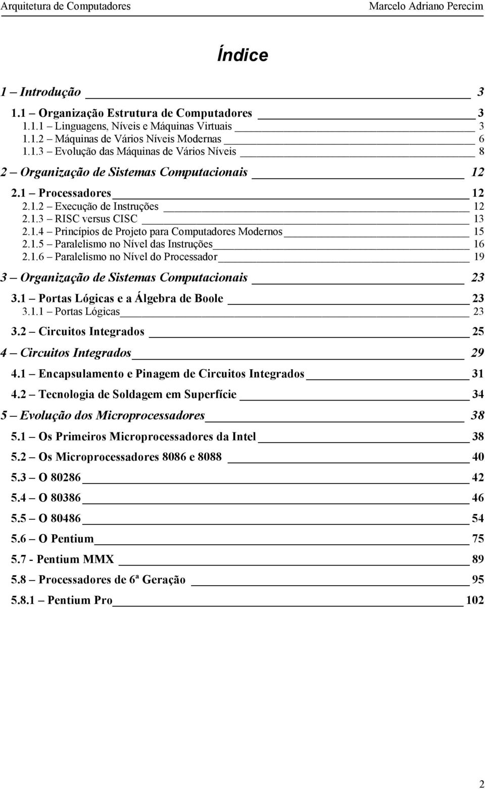 1 Portas Lógicas e a Álgebra de Boole 23 3.1.1 Portas Lógicas 23 3.2 Circuitos Integrados 25 4 Circuitos Integrados 29 4.1 Encapsulamento e Pinagem de Circuitos Integrados 31 4.