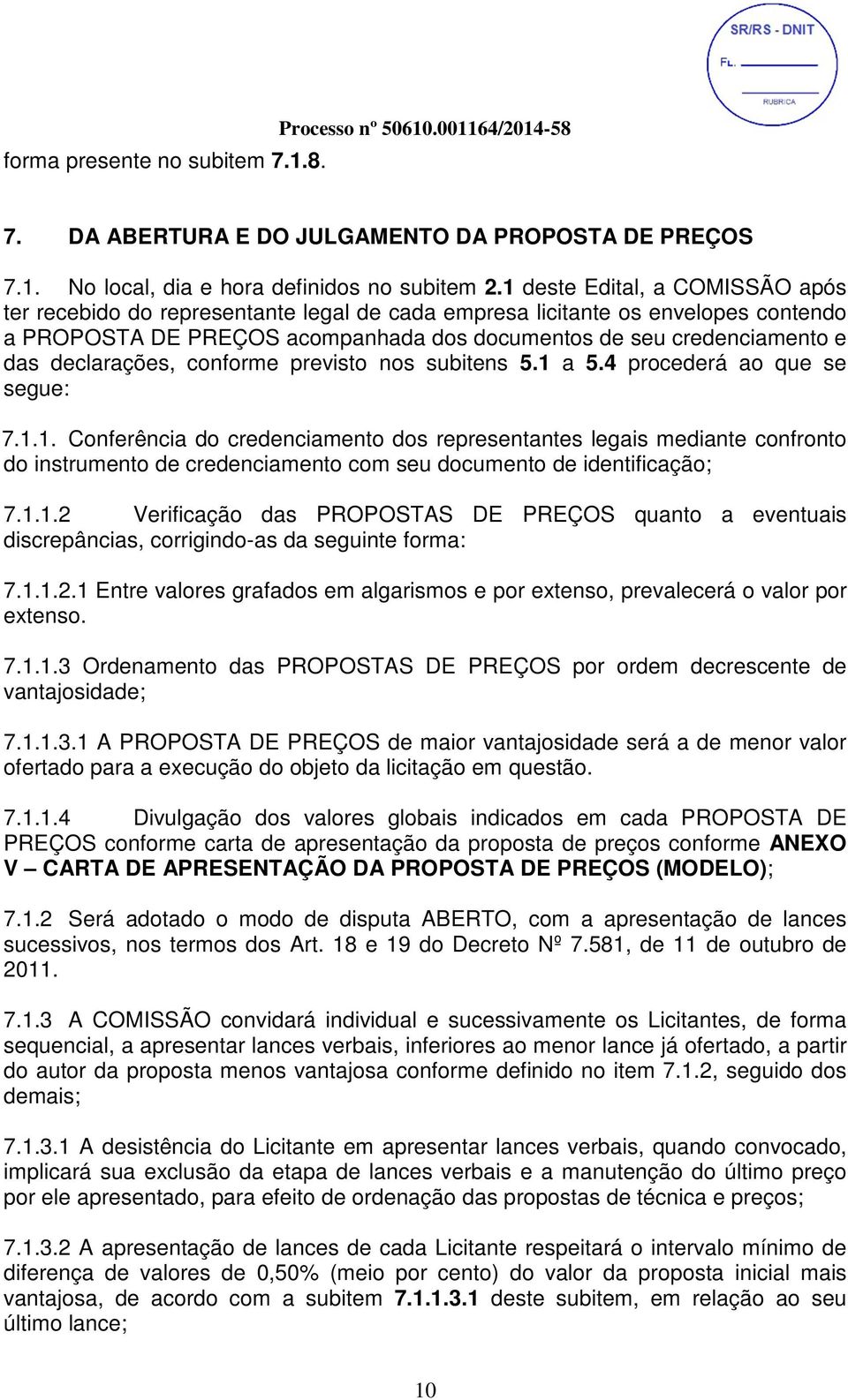 declarações, conforme previsto nos subitens 5.1 a 5.4 procederá ao que se segue: 7.1.1. Conferência do credenciamento dos representantes legais mediante confronto do instrumento de credenciamento com seu documento de identificação; 7.