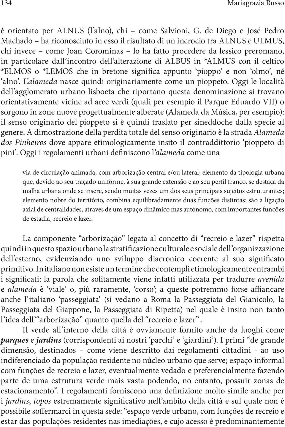 incontro dell alterazione di ALBUS in *ALMUS con il celtico *ELMOS o *LEMOS che in bretone significa appunto pioppo e non olmo, né alno. L alameda nasce quindi originariamente come un pioppeto.