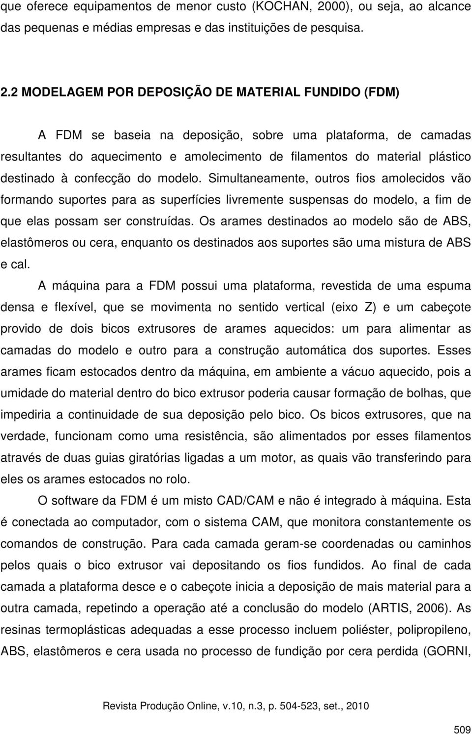 2 MODELAGEM POR DEPOSIÇÃO DE MATERIAL FUNDIDO (FDM) A FDM se baseia na deposição, sobre uma plataforma, de camadas resultantes do aquecimento e amolecimento de filamentos do material plástico