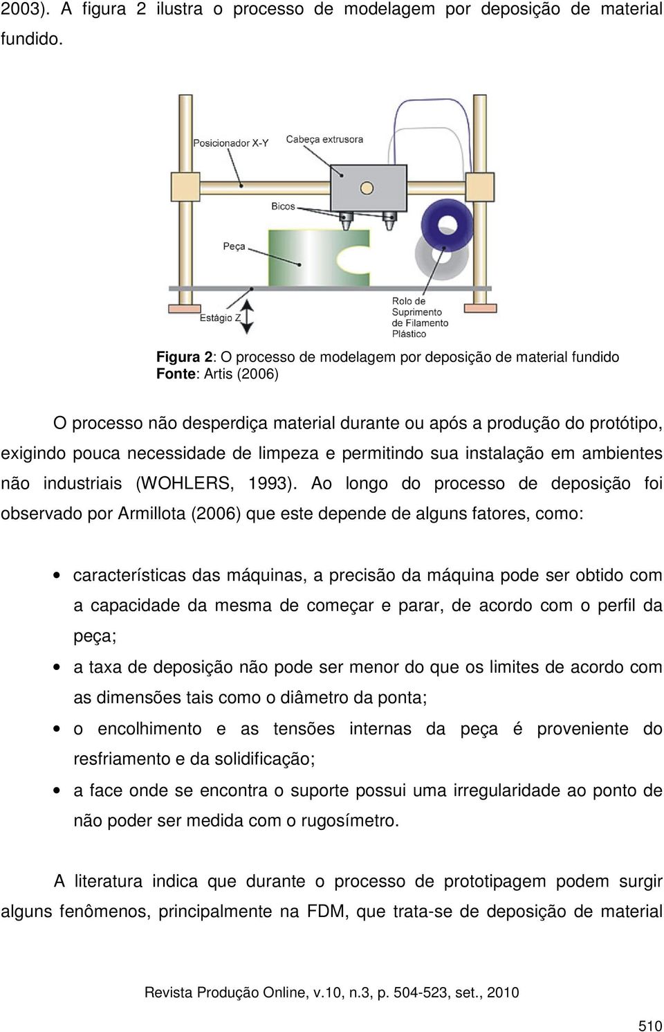 limpeza e permitindo sua instalação em ambientes não industriais (WOHLERS, 1993).