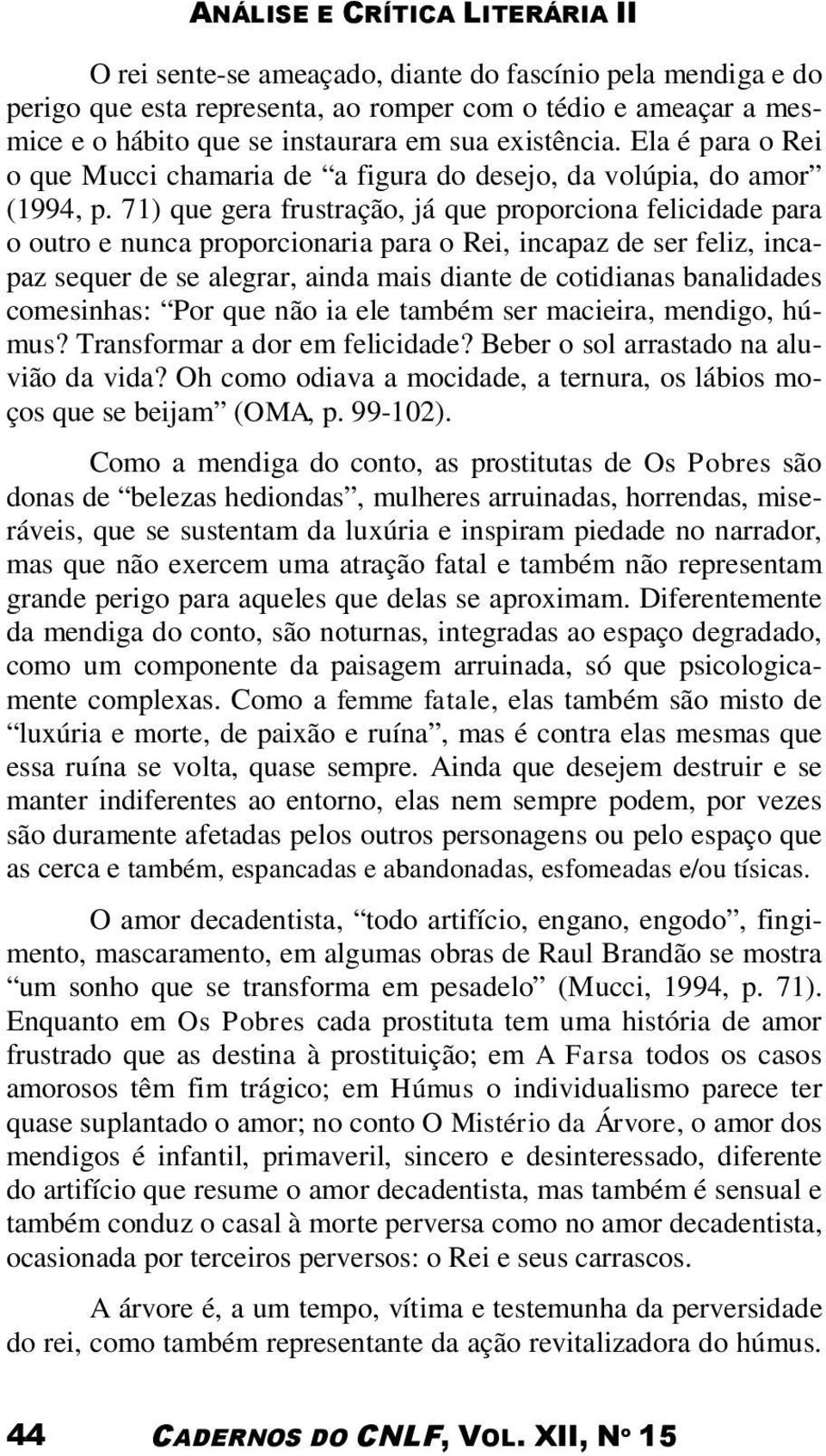 71) que gera frustração, já que proporciona felicidade para o outro e nunca proporcionaria para o Rei, incapaz de ser feliz, incapaz sequer de se alegrar, ainda mais diante de cotidianas banalidades