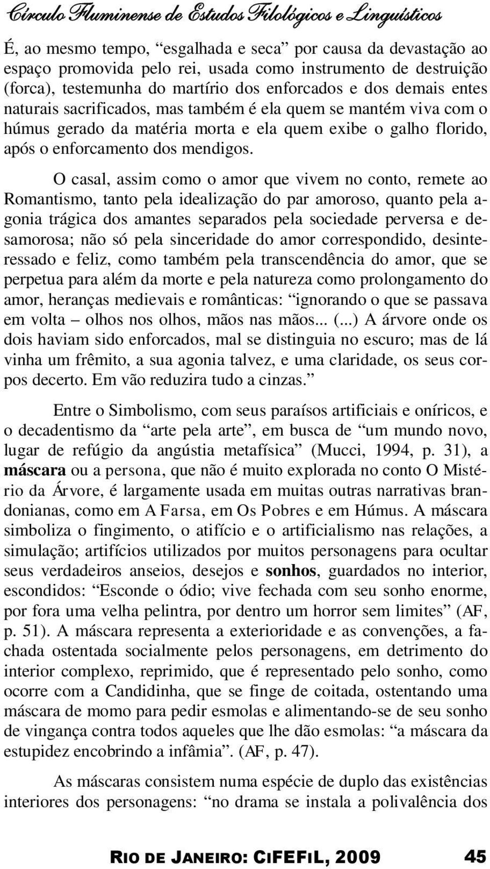 O casal, assim como o amor que vivem no conto, remete ao Romantismo, tanto pela idealização do par amoroso, quanto pela a- gonia trágica dos amantes separados pela sociedade perversa e desamorosa;