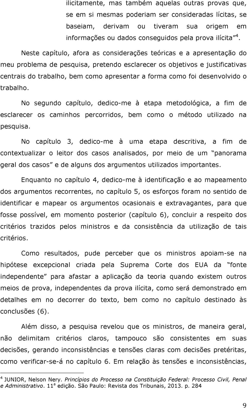 como foi desenvolvido o trabalho. No segundo capítulo, dedico-me à etapa metodológica, a fim de esclarecer os caminhos percorridos, bem como o método utilizado na pesquisa.