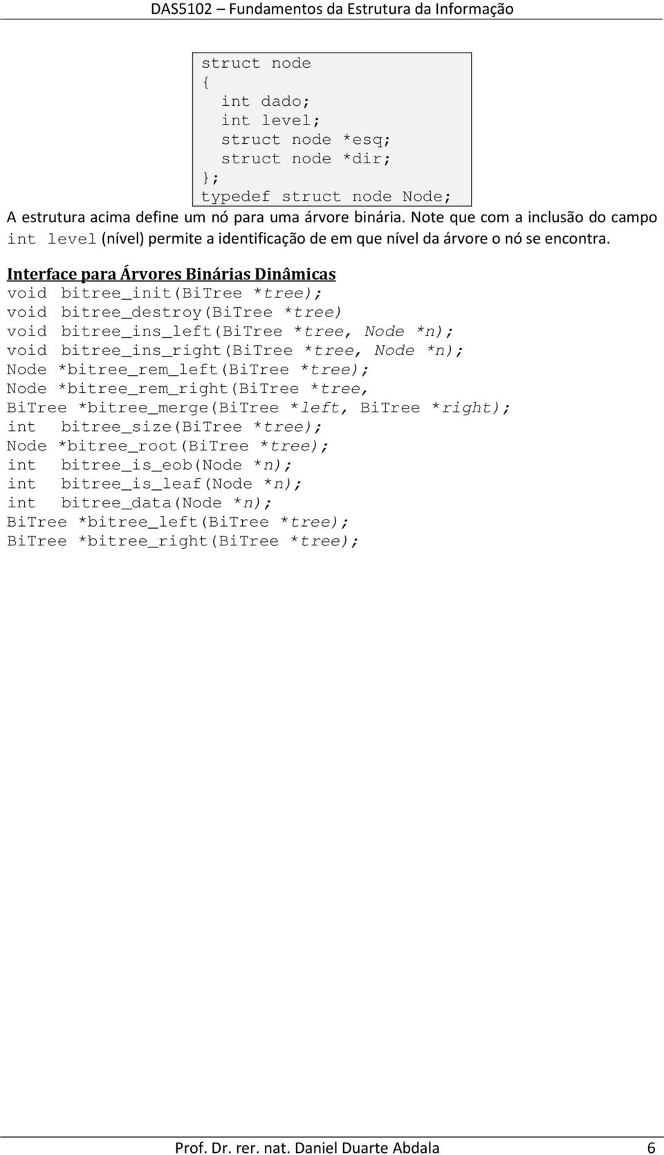 Interface para Árvores Binárias Dinâmicas void bitree_init(bitree *tree); void bitree_destroy(bitree *tree) void bitree_ins_left(bitree *tree, Node *n); void bitree_ins_right(bitree *tree, Node *n);