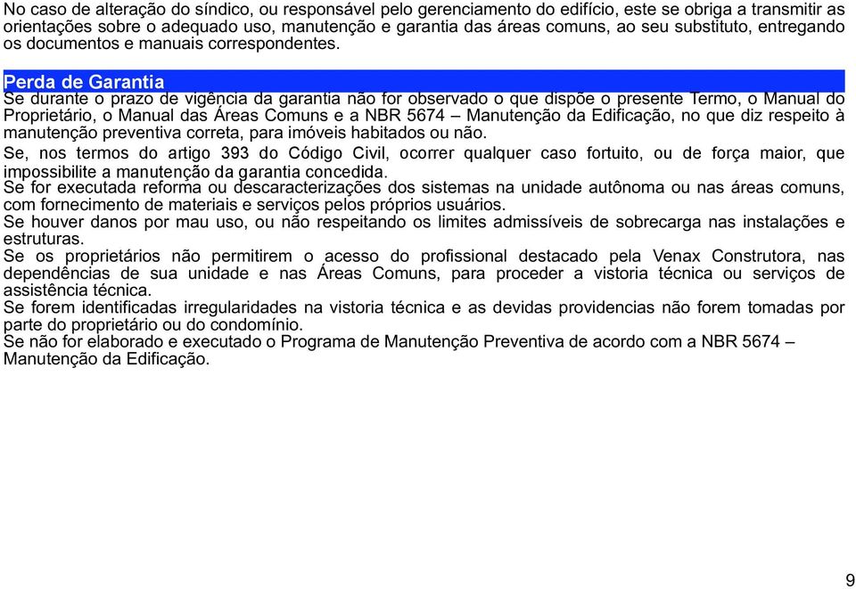 Perda de Garantia Se durante o prazo de vigência da garantia não for observado o que dispõe o presente Termo, o Manual do Proprietário, o Manual das Áreas Comuns e a NBR 5674 Manutenção da