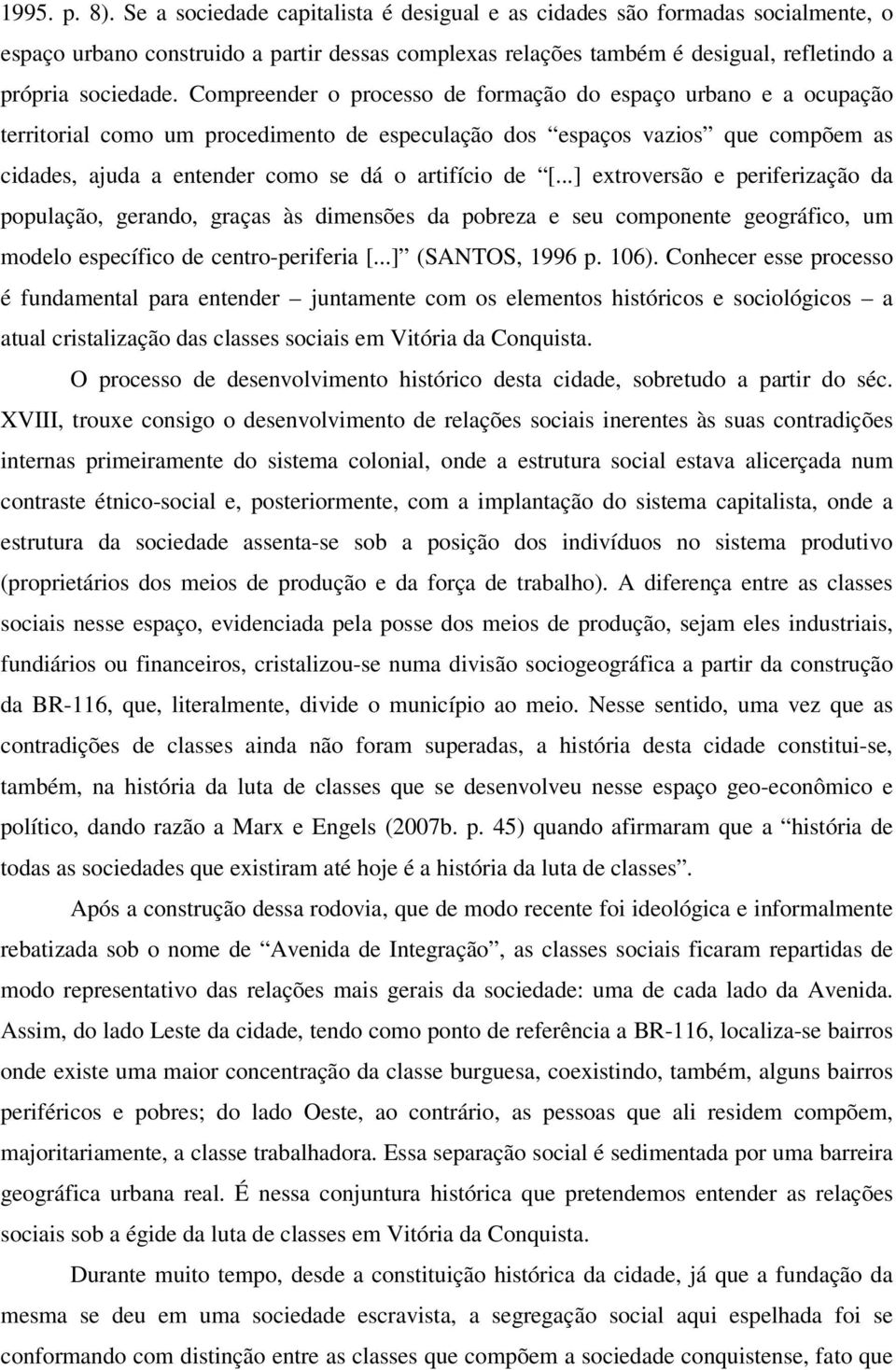 Compreender o processo de formação do espaço urbano e a ocupação territorial como um procedimento de especulação dos espaços vazios que compõem as cidades, ajuda a entender como se dá o artifício de