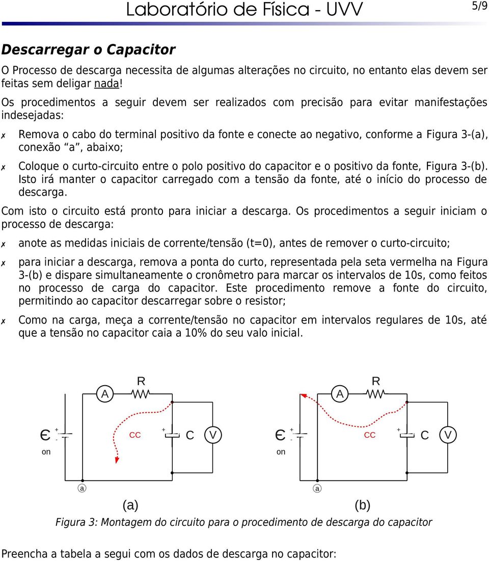 abaixo; oloque o curtocircuito entre o polo positivo do capacitor e o positivo da fonte, Figura 3(b). Isto irá manter o capacitor carregado com a tensão da fonte, até o início do processo de descarga.