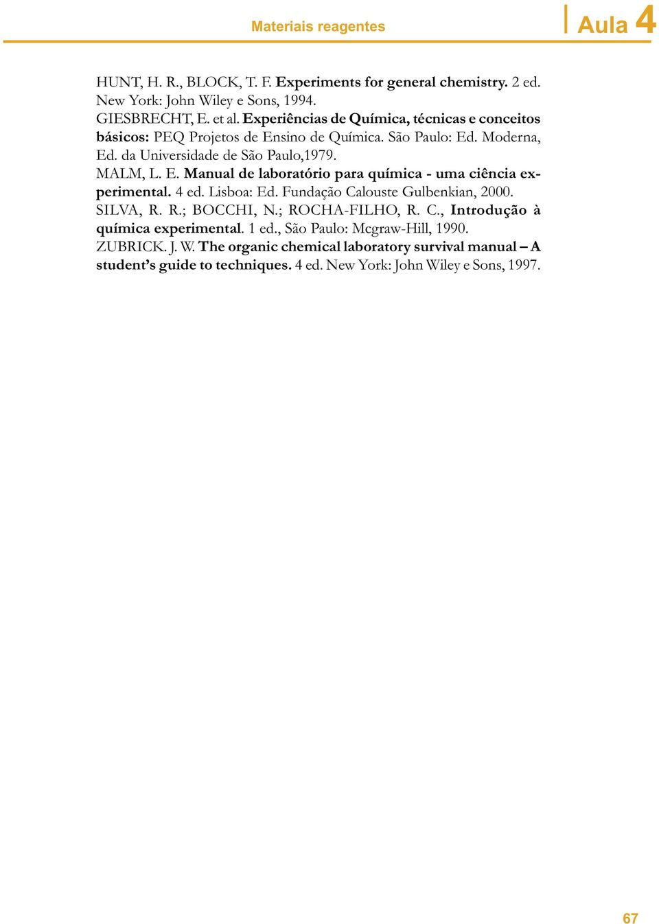 4 ed. Lisboa: Ed. Fundação Calouste Gulbenkian, 2000. SILVA, R. R.; BOCCHI, N.; ROCHA-FILHO, R. C., Introdução à química experimental. 1 ed., São Paulo: Mcgraw-Hill, 1990.