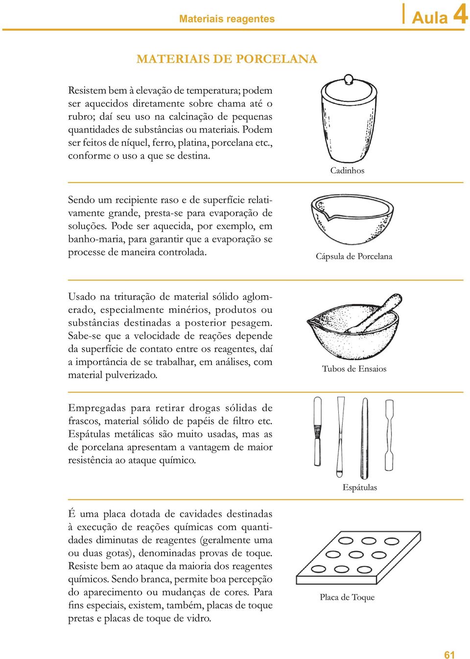 Sendo um recipiente raso e de superfície relativamente grande, presta-se para evaporação de soluções.