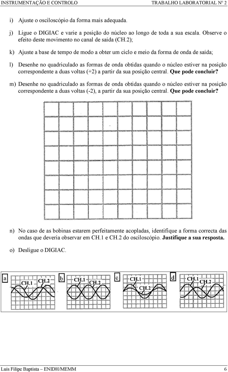 voltas (+2) a partir da sua posição central. Que pode concluir?