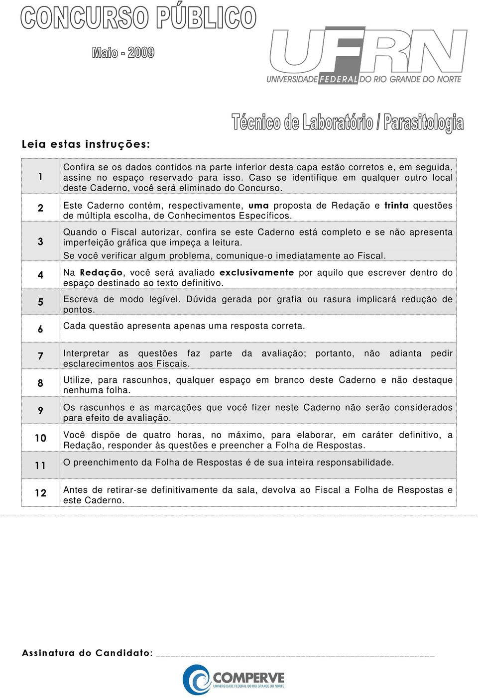 2 Este Caderno contém, respectivamente, uma proposta de Redação e trinta questões de múltipla escolha, de Conhecimentos Específicos.