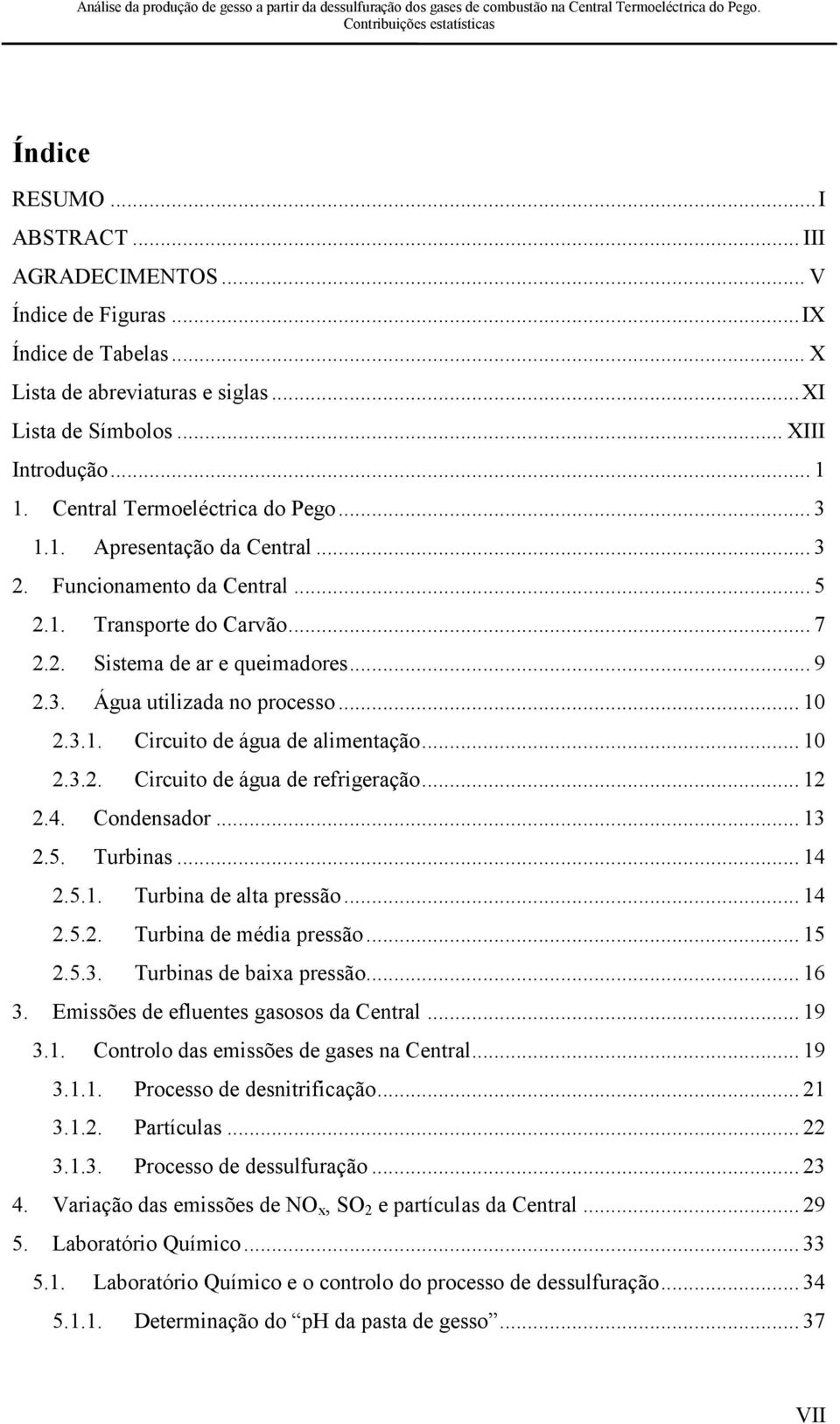 .. 10 2.3.1. Circuito de água de alimentação... 10 2.3.2. Circuito de água de refrigeração... 12 2.4. Condensador... 13 2.5. Turbinas... 14 2.5.1. Turbina de alta pressão... 14 2.5.2. Turbina de média pressão.