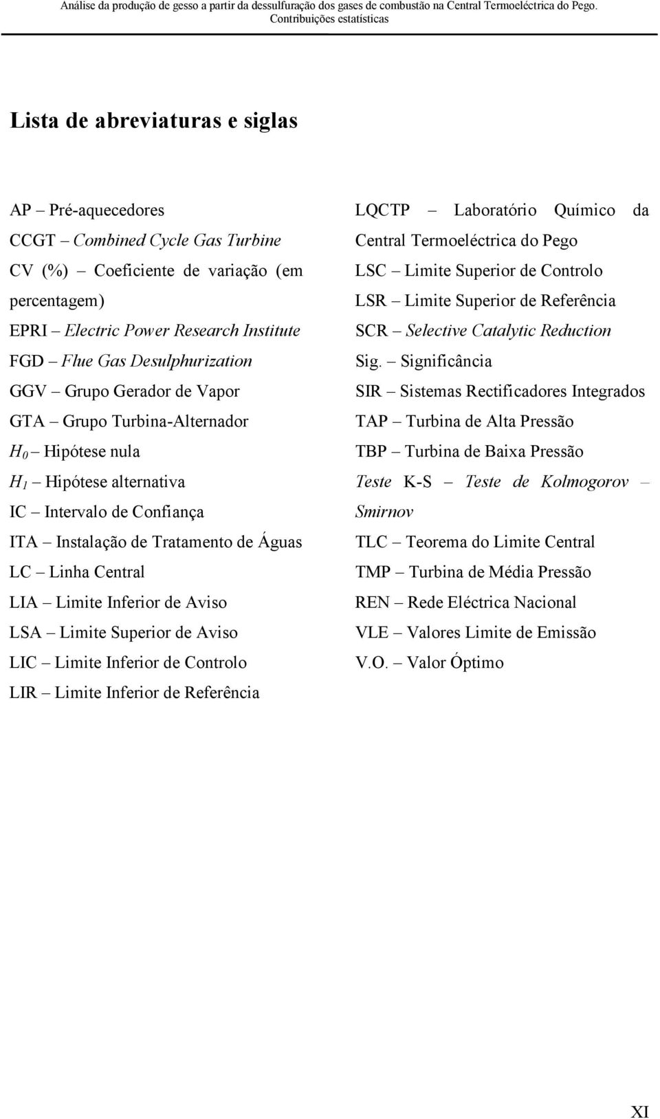 Significância GGV Grupo Gerador de Vapor SIR Sistemas Rectificadores Integrados GTA Grupo Turbina-Alternador TAP Turbina de Alta Pressão H0 Hipótese nula TBP Turbina de Baixa Pressão H1 Hipótese