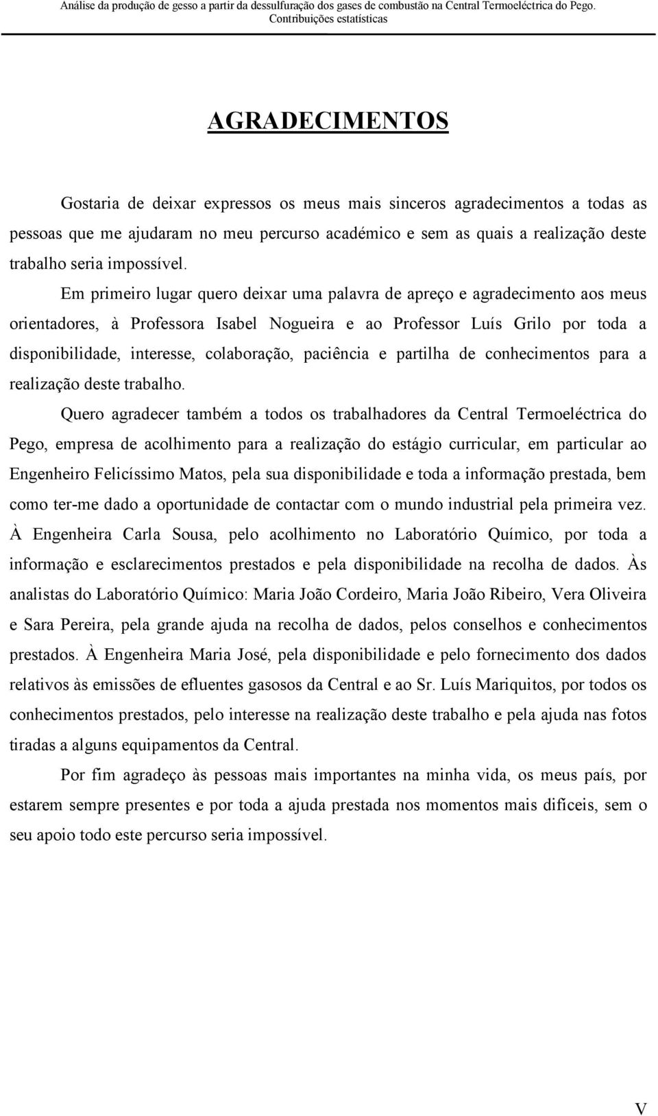 Em primeiro lugar quero deixar uma palavra de apreço e agradecimento aos meus orientadores, à Professora Isabel Nogueira e ao Professor Luís Grilo por toda a disponibilidade, interesse, colaboração,