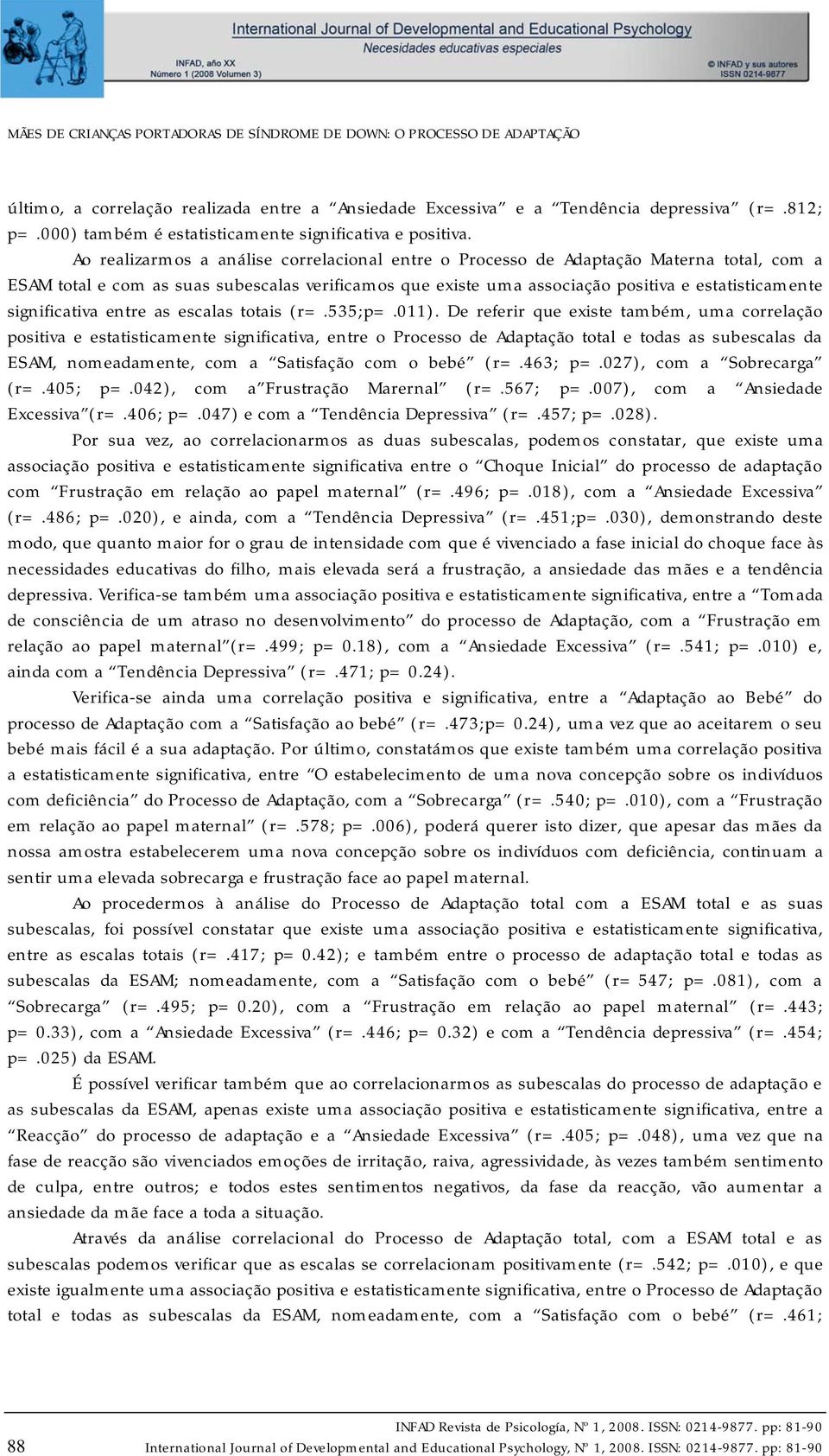 Ao realizarmos a análise correlacional entre o Processo de Adaptação Materna total, com a ESAM total e com as suas subescalas verificamos que existe uma associação positiva e estatisticamente