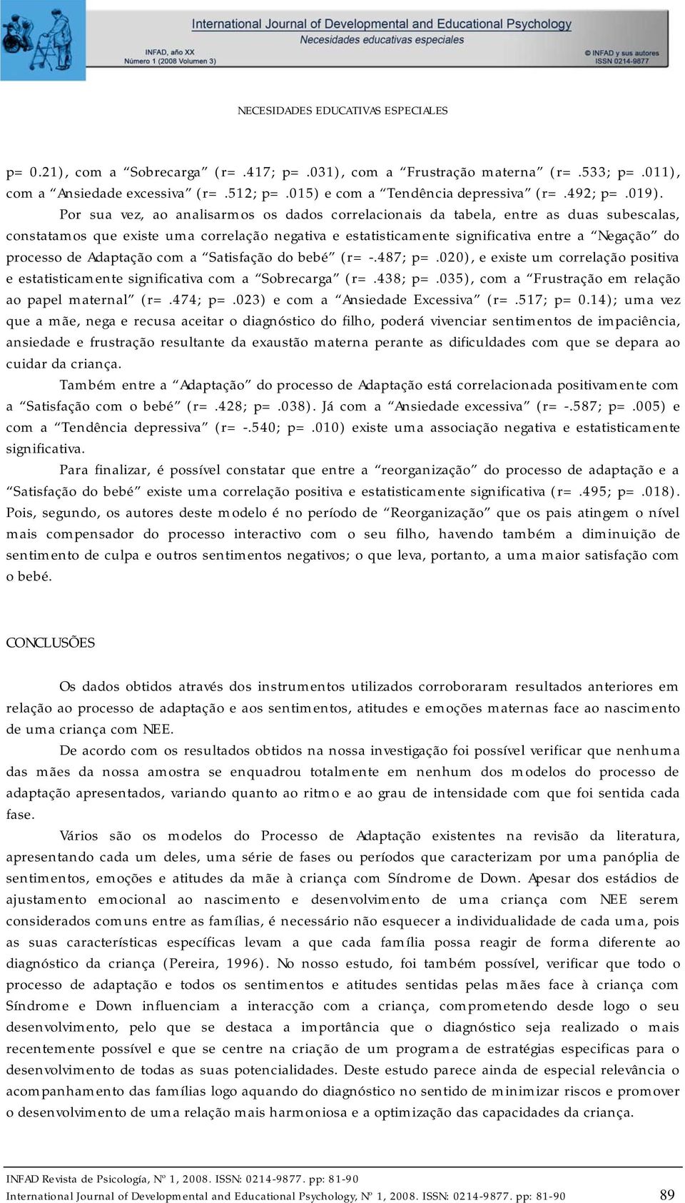 Por sua vez, ao analisarmos os dados correlacionais da tabela, entre as duas subescalas, constatamos que existe uma correlação negativa e estatisticamente significativa entre a Negação do processo de